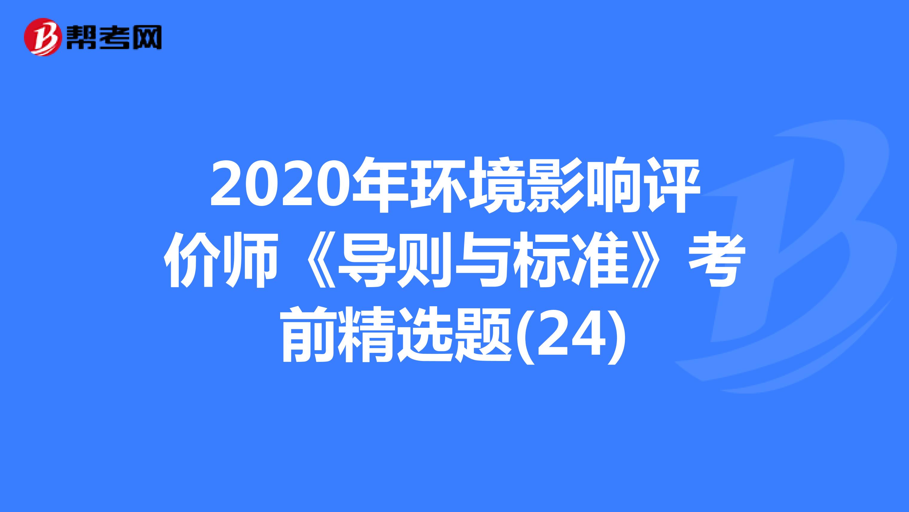 2020年环境影响评价师《导则与标准》考前精选题(24)