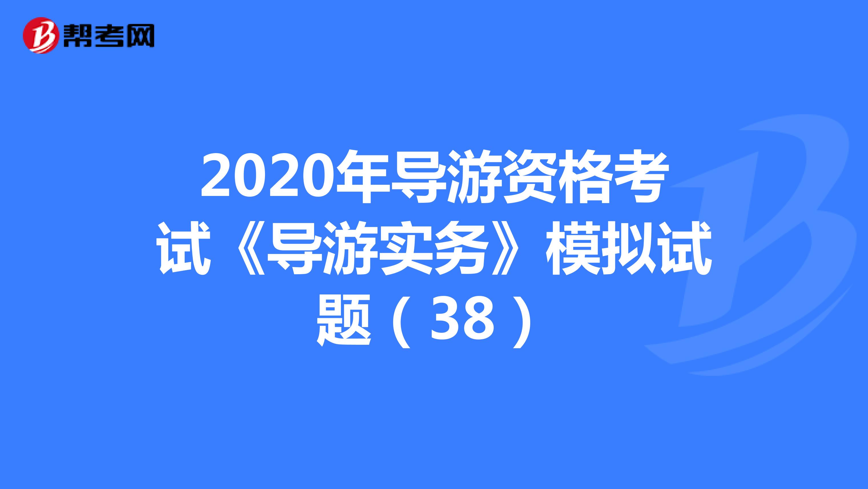 2020年导游资格考试《导游实务》模拟试题（38）