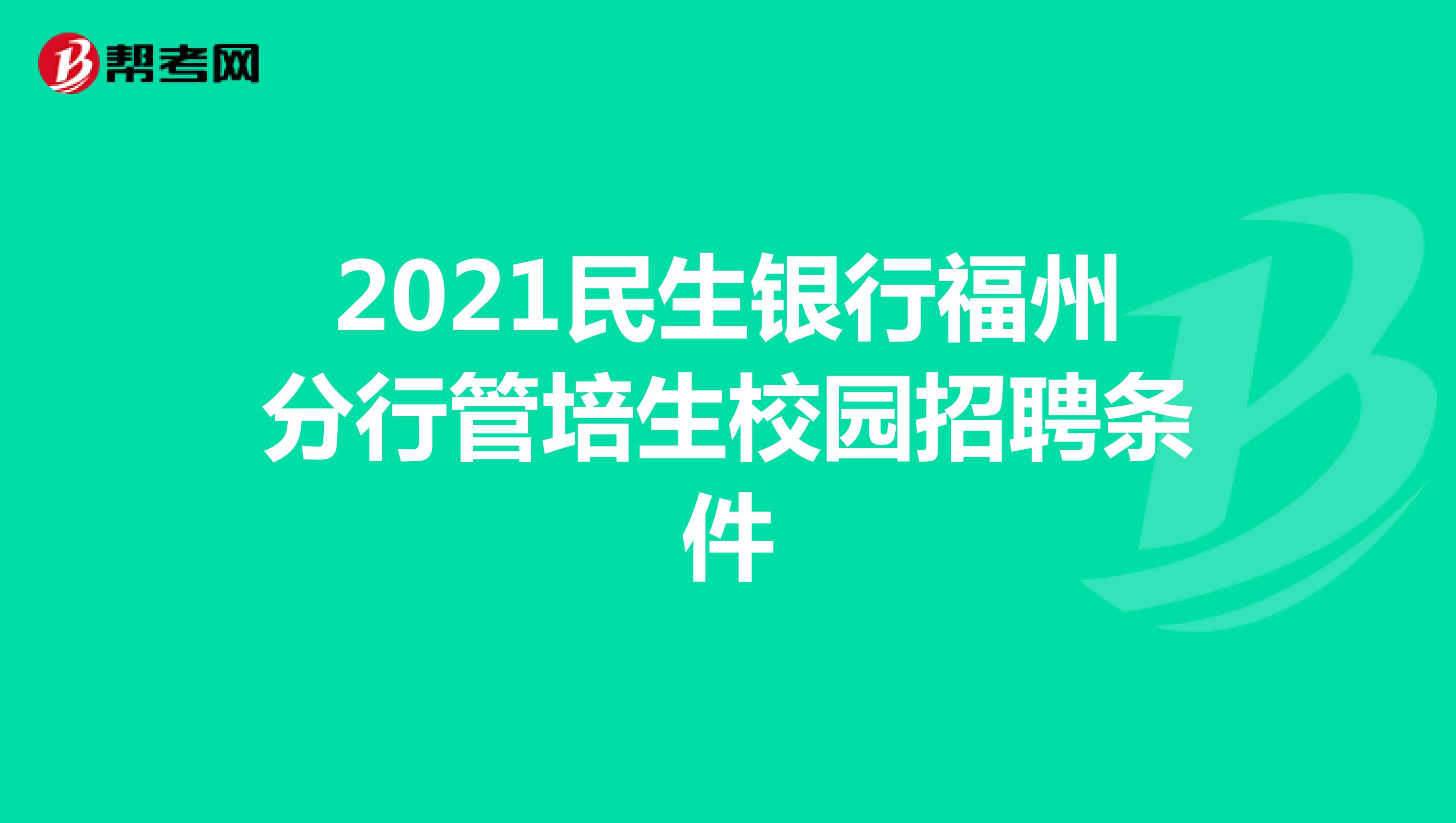 2021民生银行福州分行管培生校园招聘条件