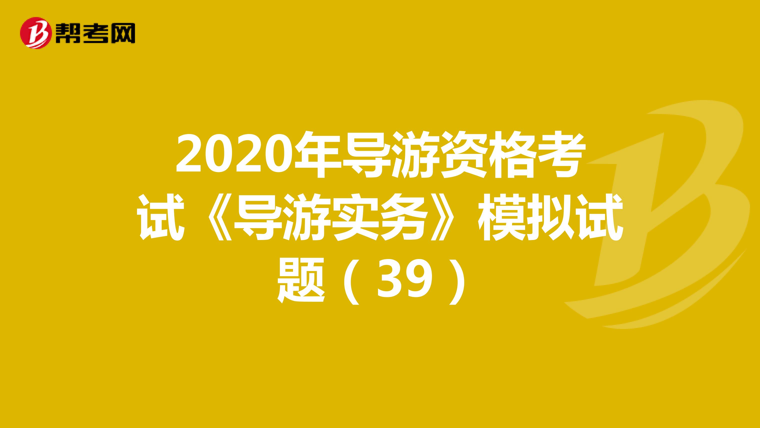 2020年导游资格考试《导游实务》模拟试题（39）