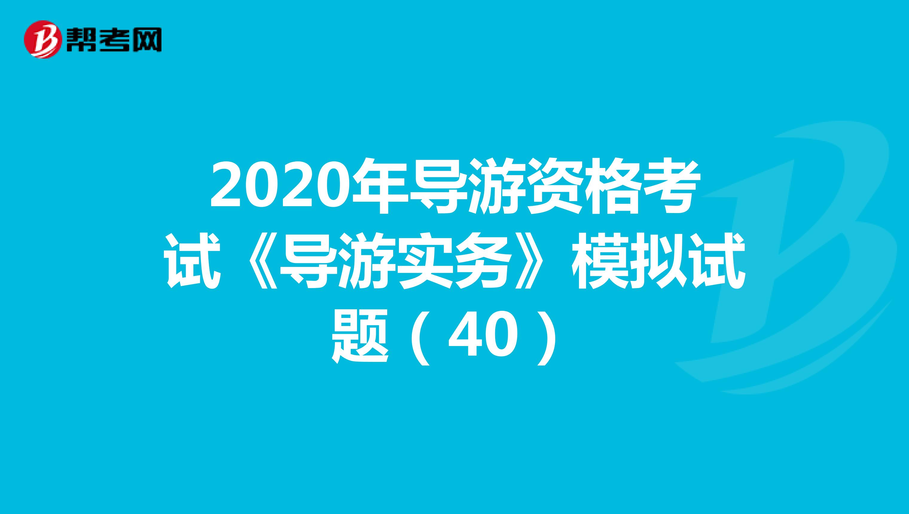 2020年导游资格考试《导游实务》模拟试题（40）