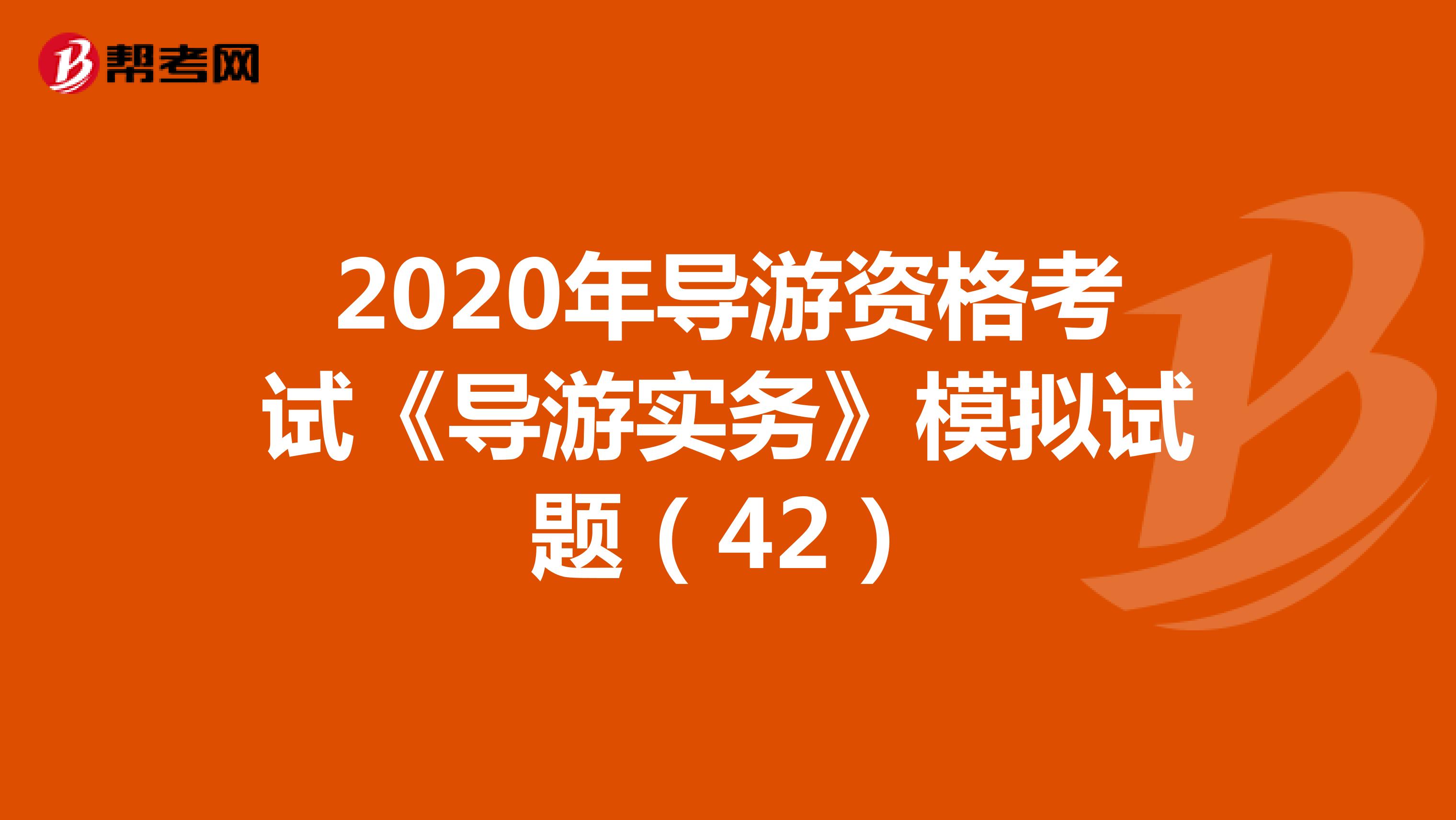 2020年导游资格考试《导游实务》模拟试题（42）