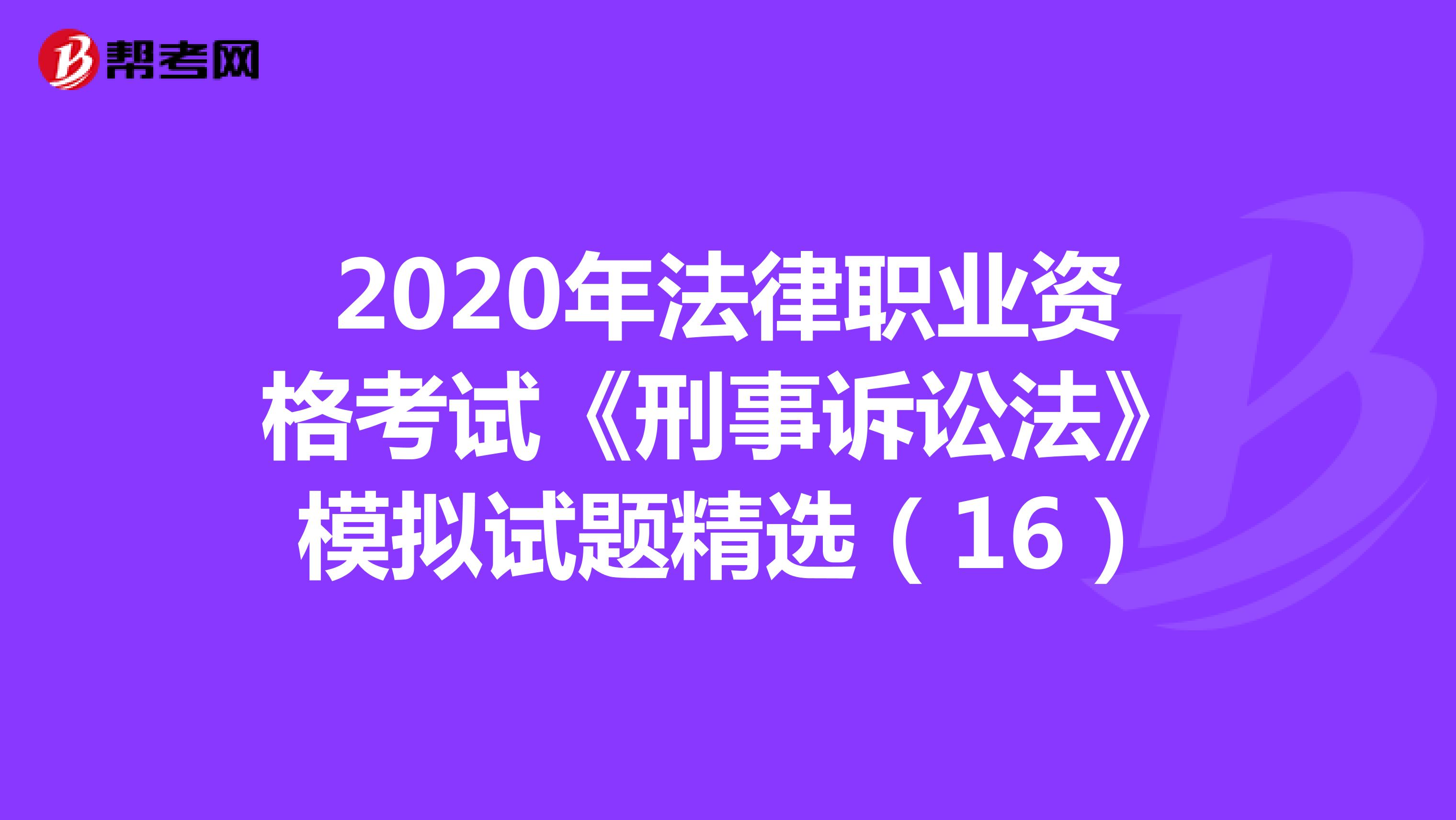 2020年法律職業(yè)資格考試《刑事訴訟法》模擬試題精選(16)