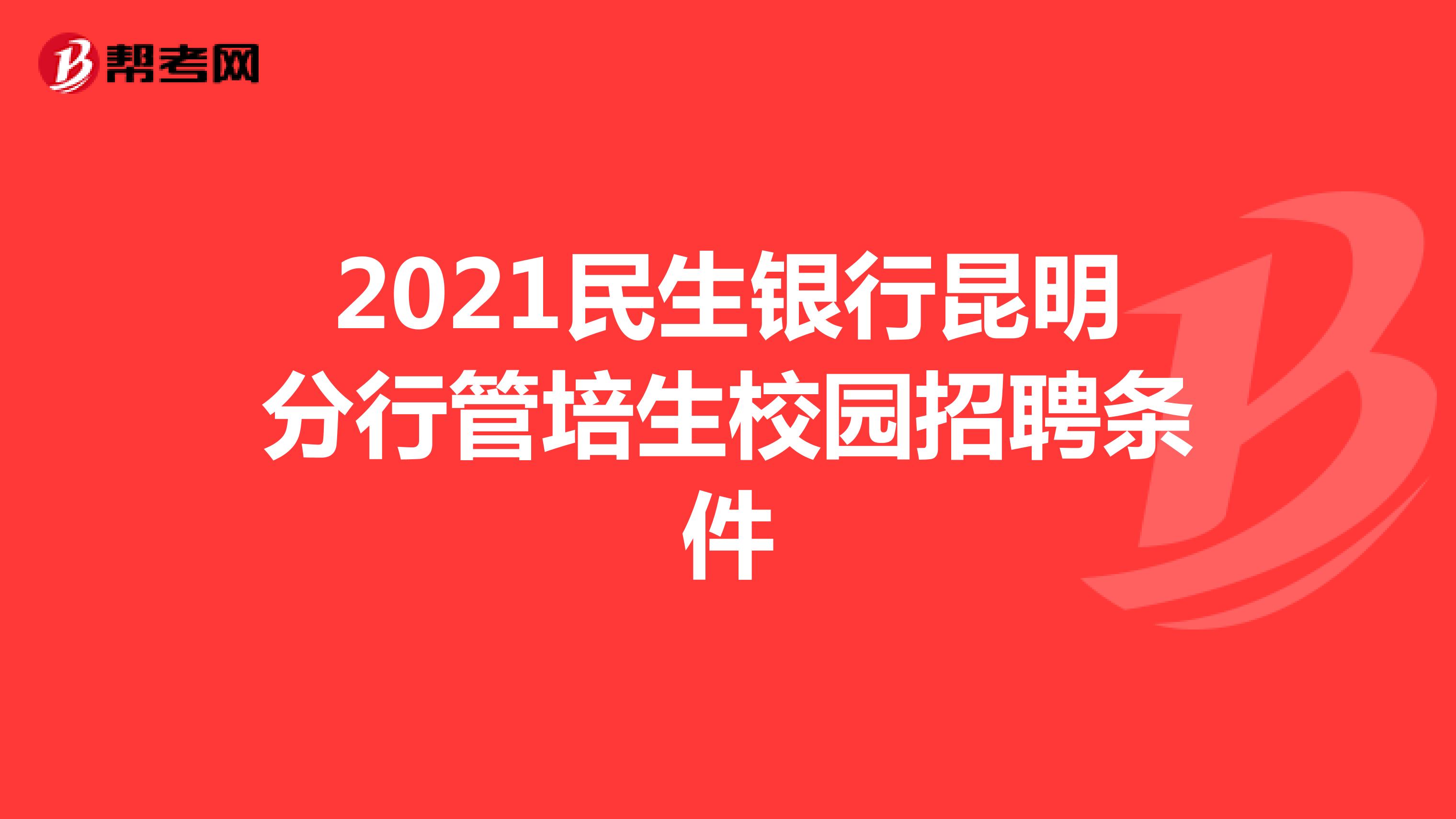 2021民生银行昆明分行管培生校园招聘条件