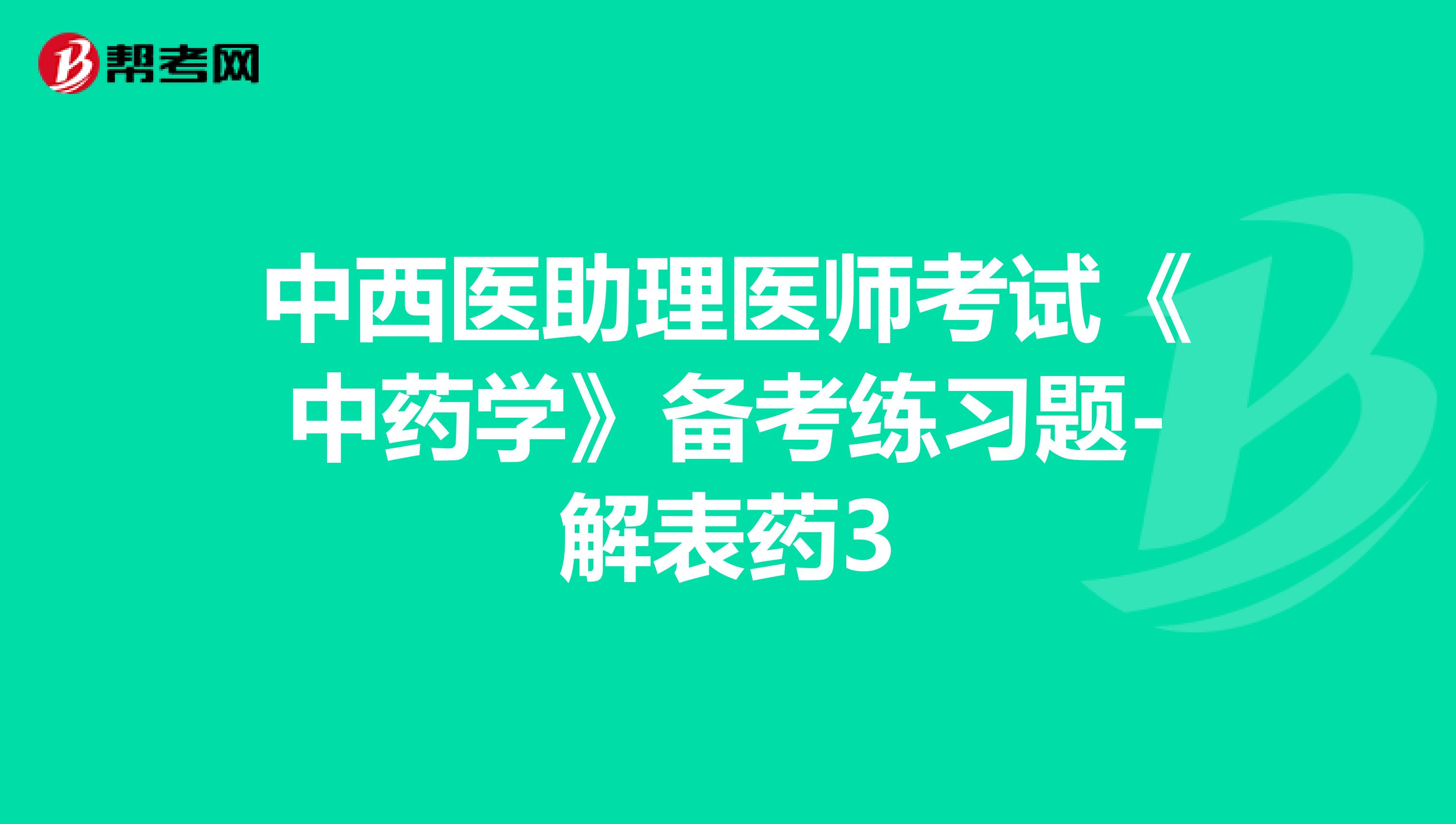 中西医助理医师考试《中药学》备考练习题-解表药3