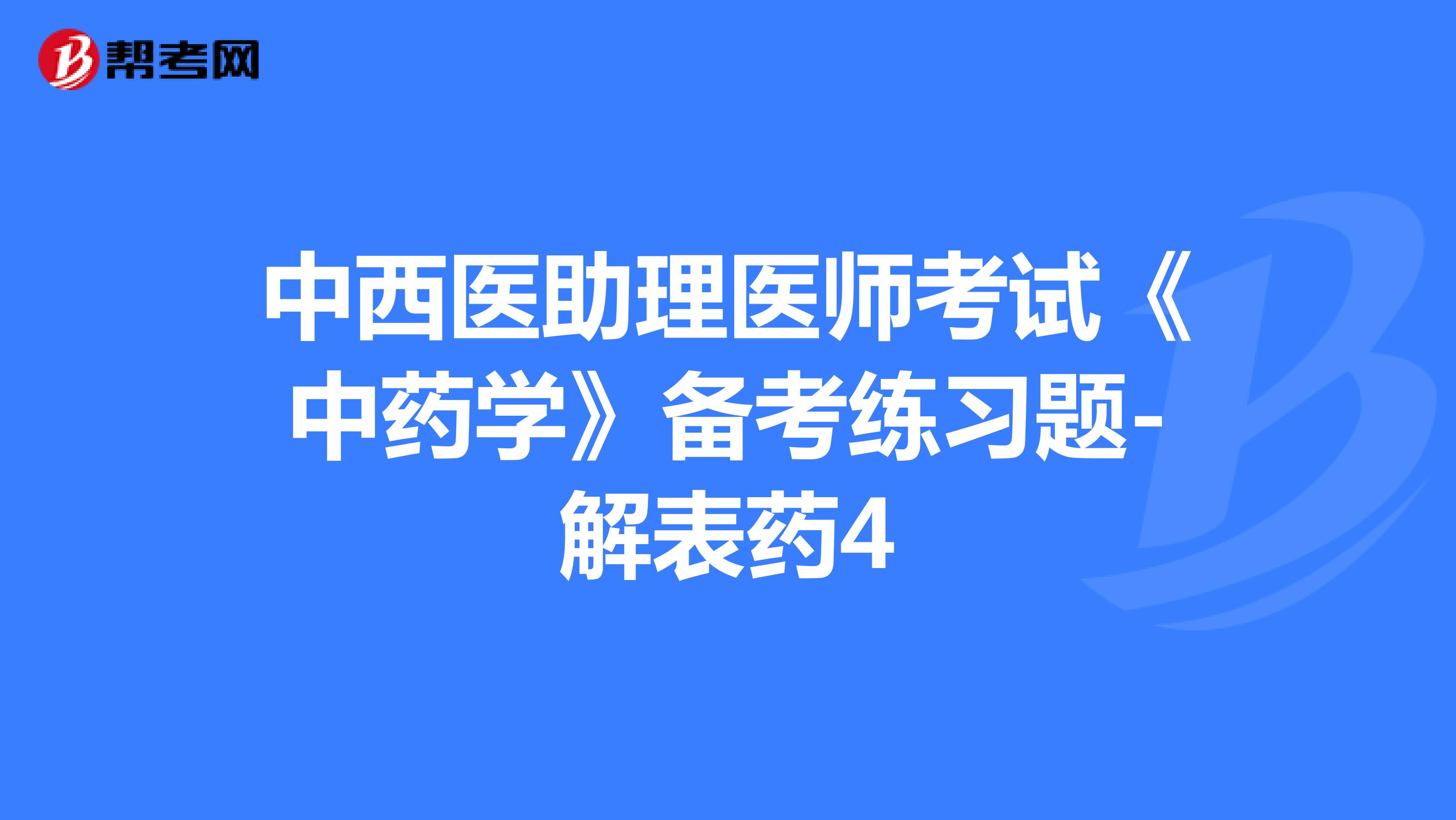 中西医助理医师考试《中药学》备考练习题-解表药4