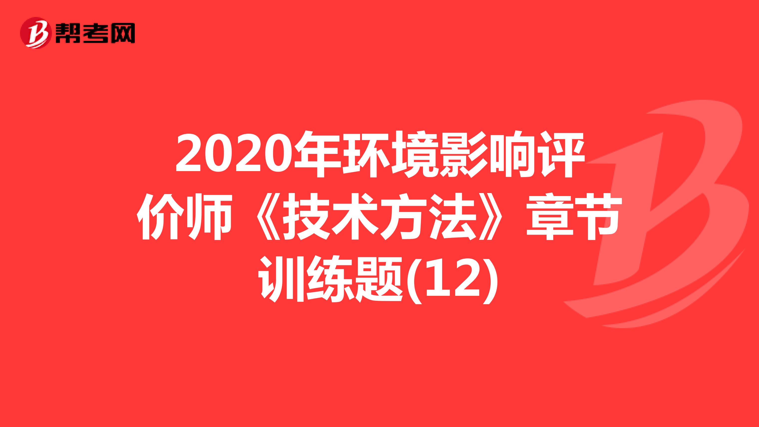 2020年环境影响评价师《技术方法》章节训练题(12)