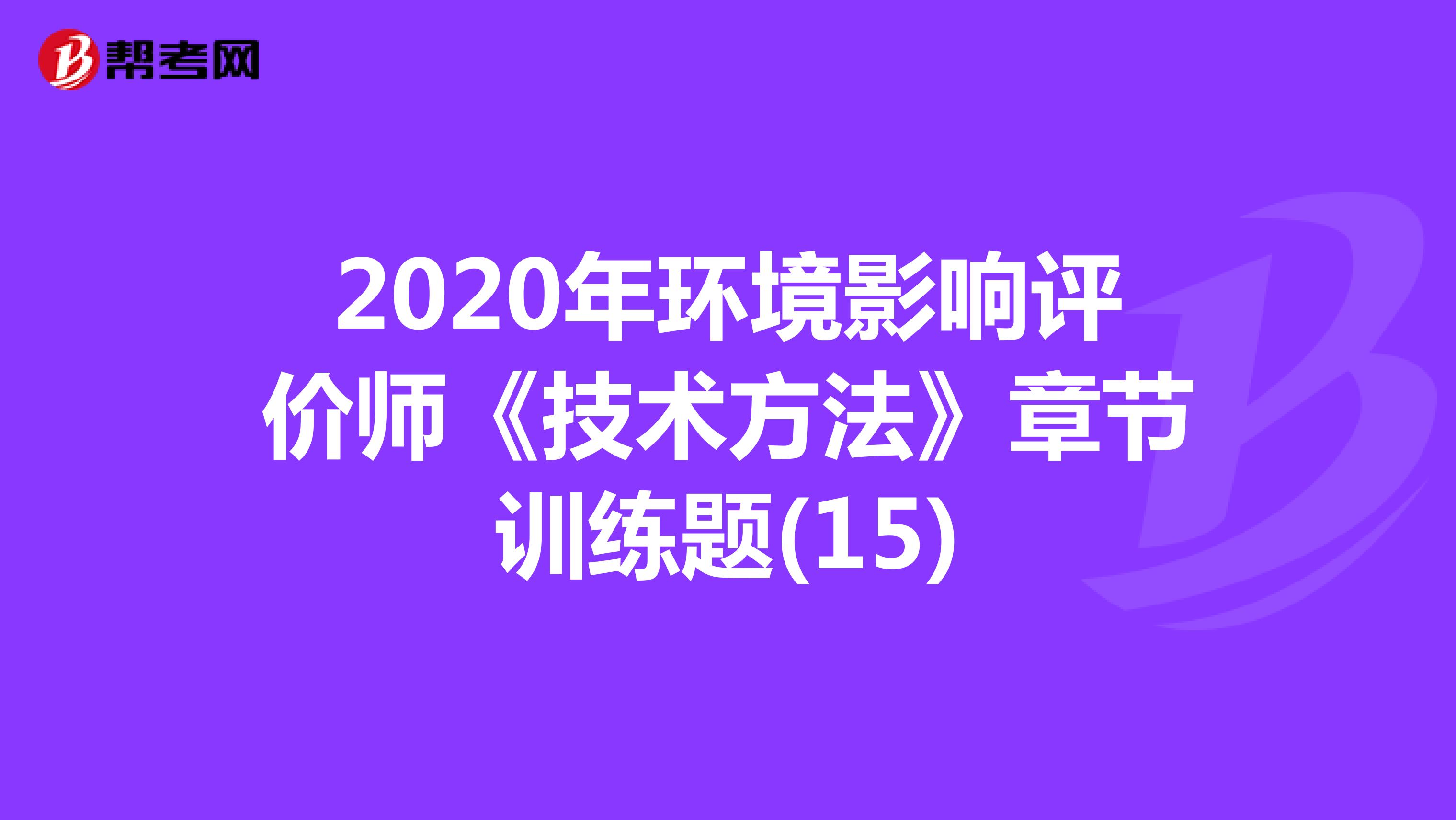 2020年环境影响评价师《技术方法》章节训练题(15)