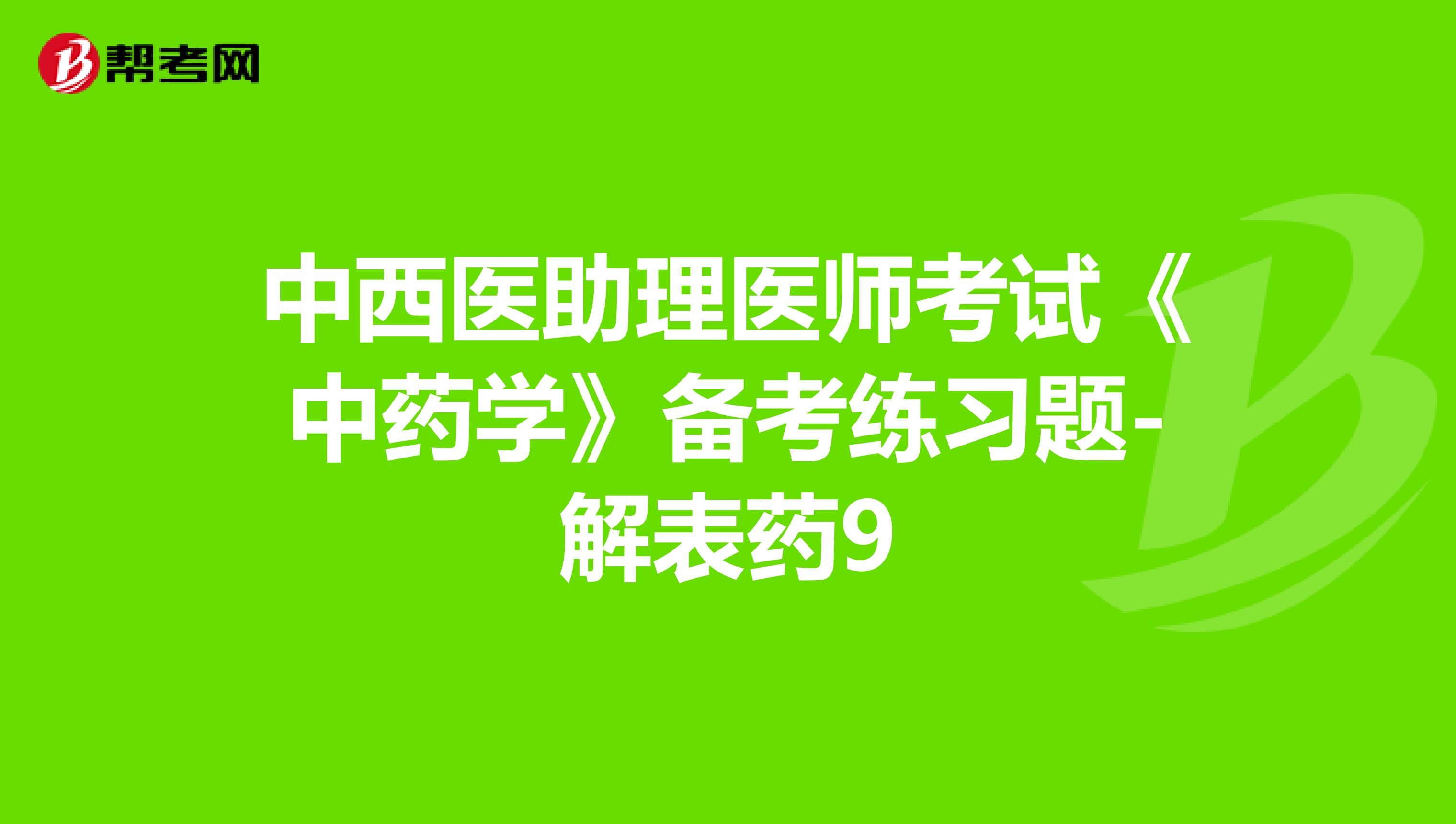 中西医助理医师考试《中药学》备考练习题-解表药9