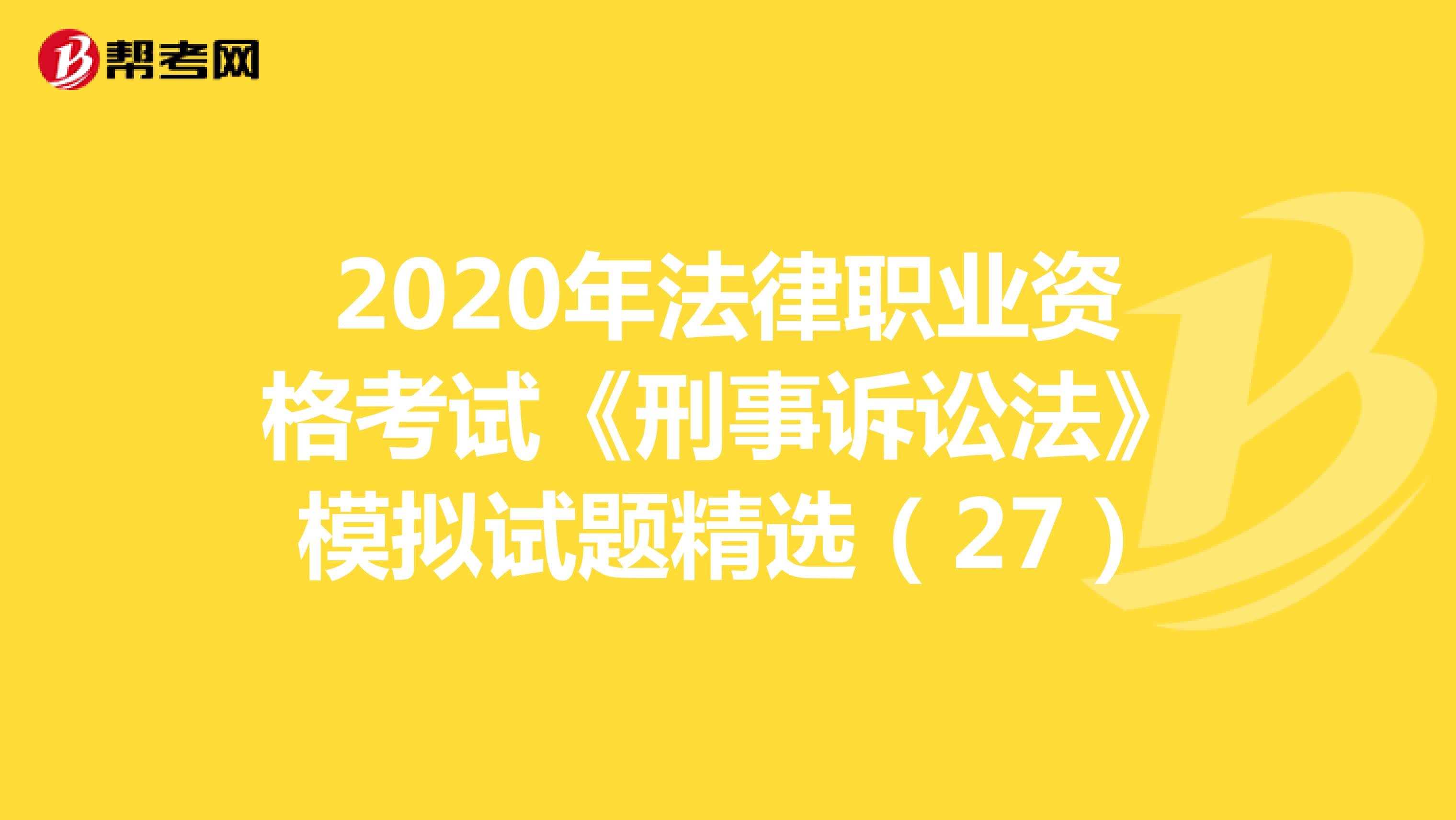 2020年法律職業(yè)資格考試《刑事訴訟法》模擬試題精選(27)