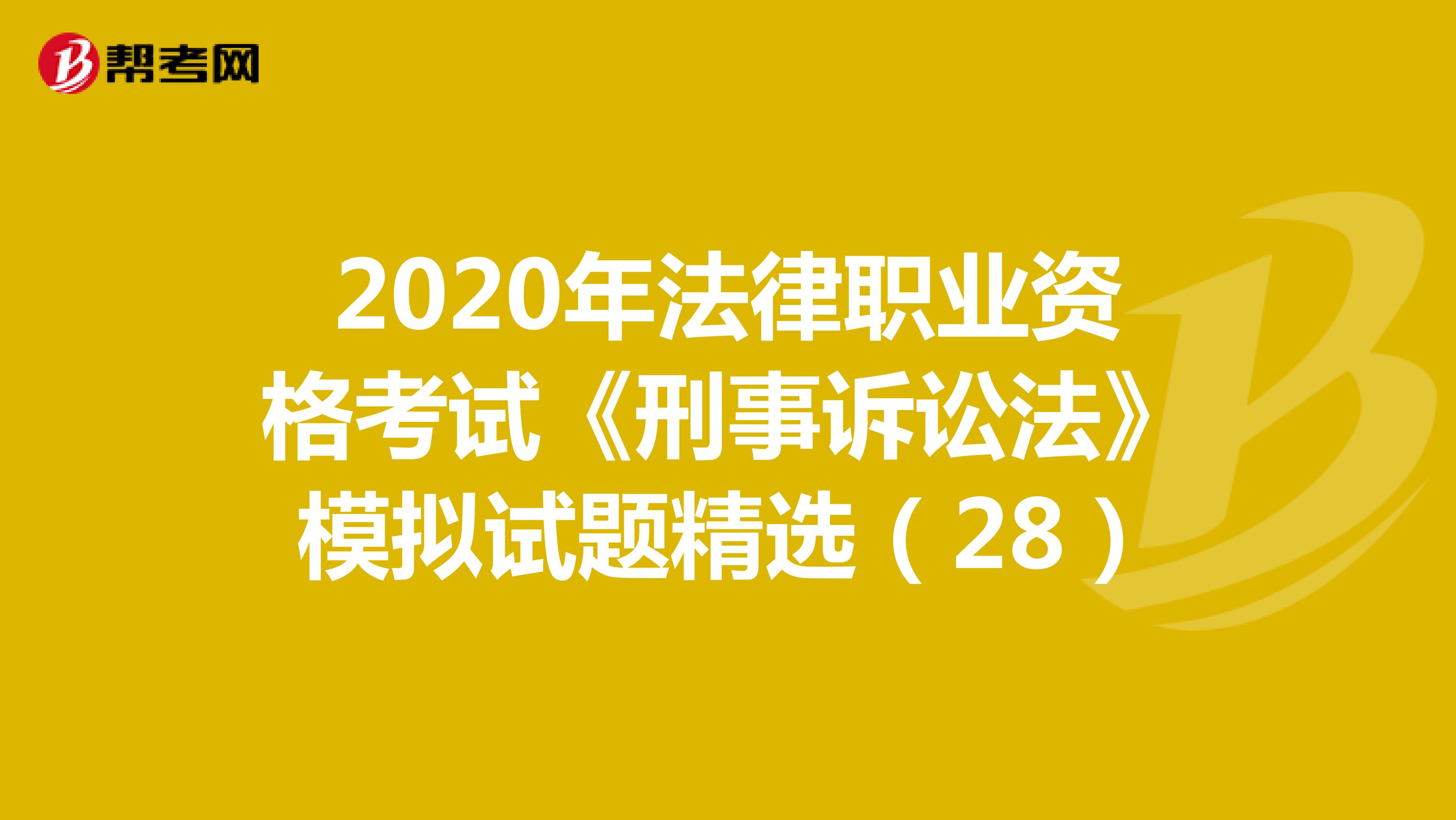 2020年法律職業(yè)資格考試《刑事訴訟法》模擬試題精選(28)