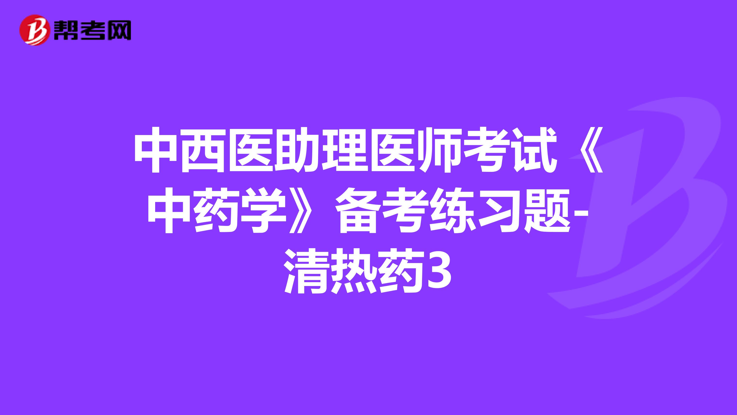 中西医助理医师考试《中药学》备考练习题-清热药3