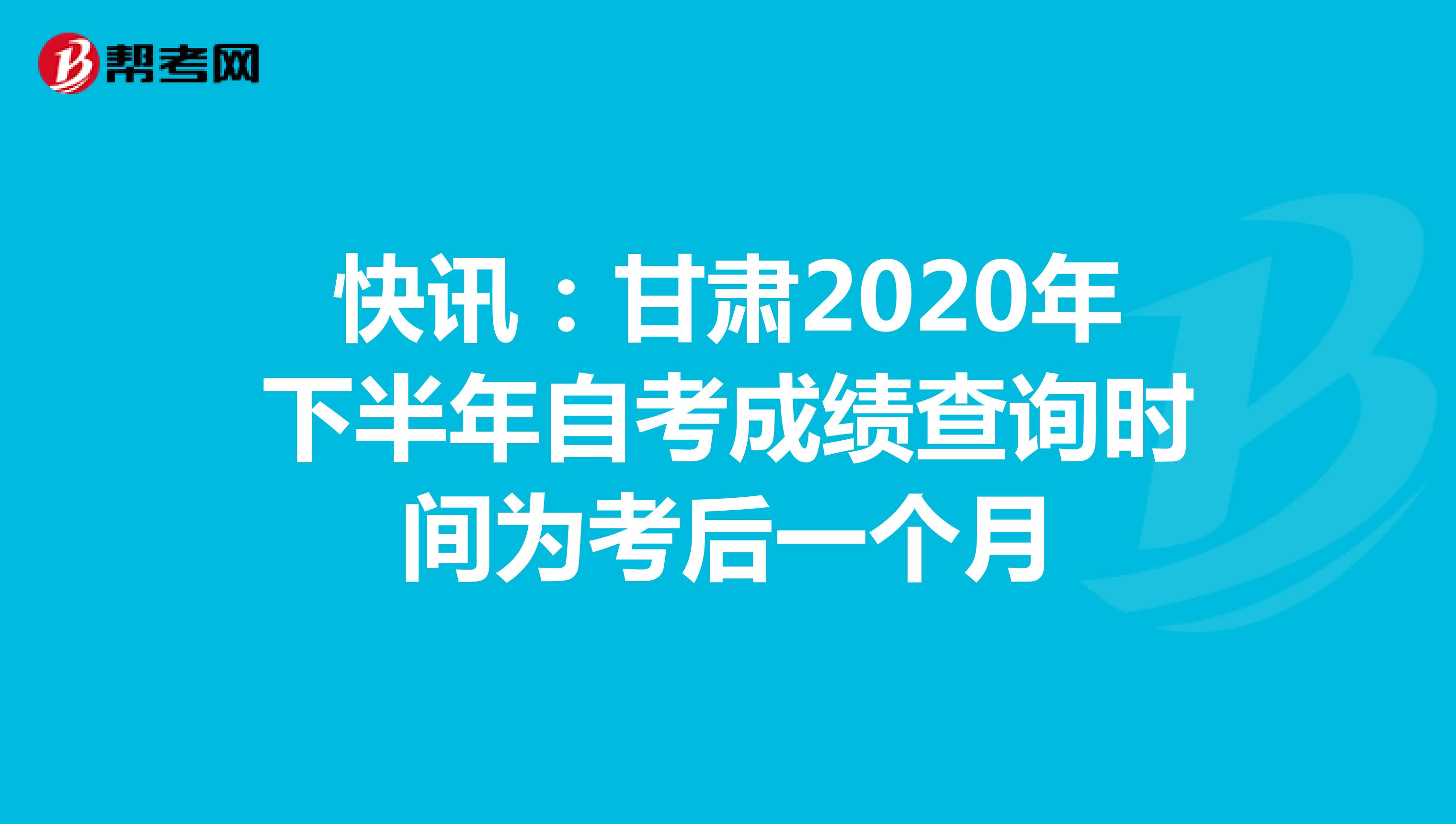 快讯：甘肃2020年下半年自考成绩查询时间为考后一个月