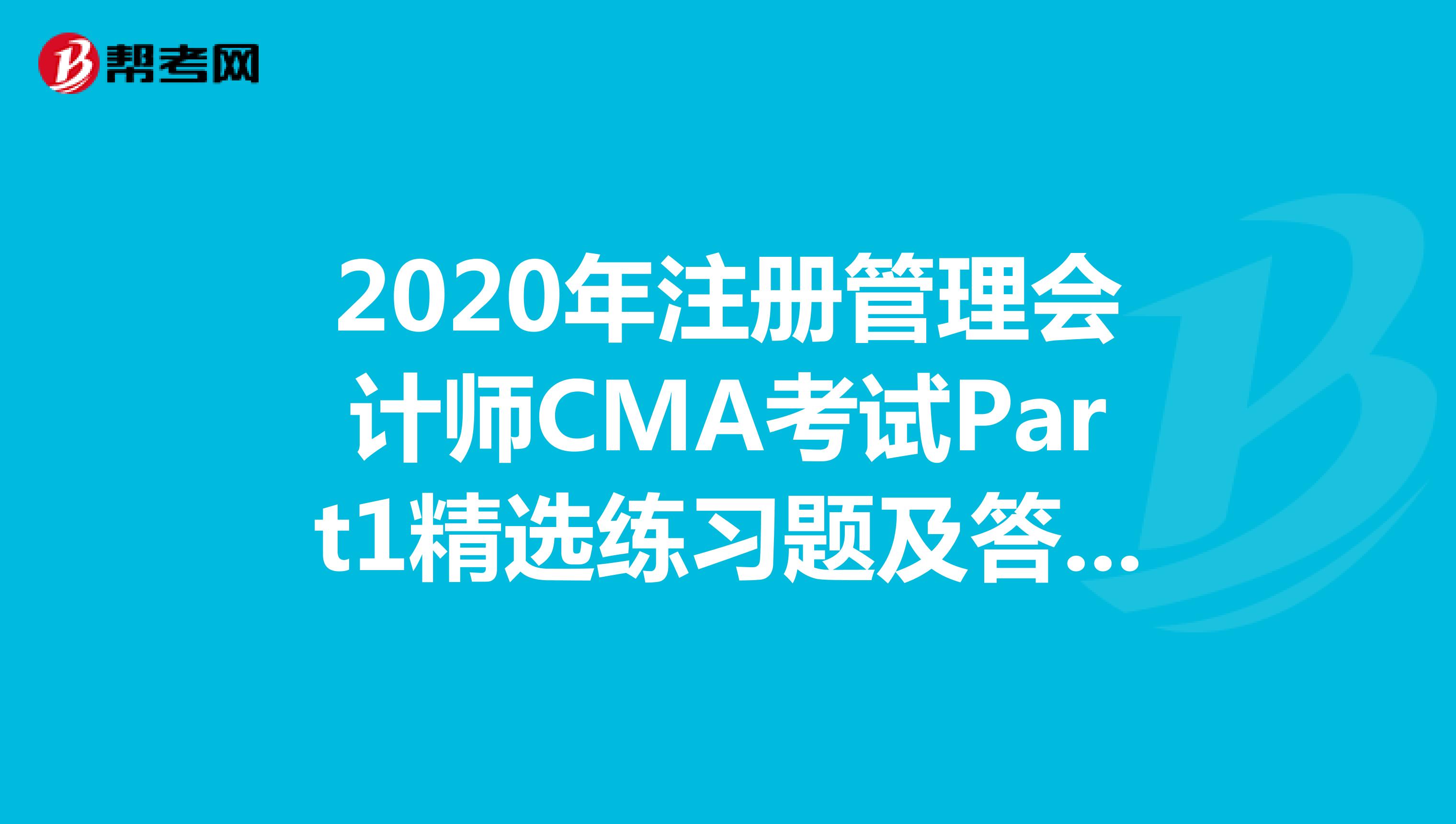 2020年注册管理会计师CMA考试Part1精选练习题及答案解析（17）