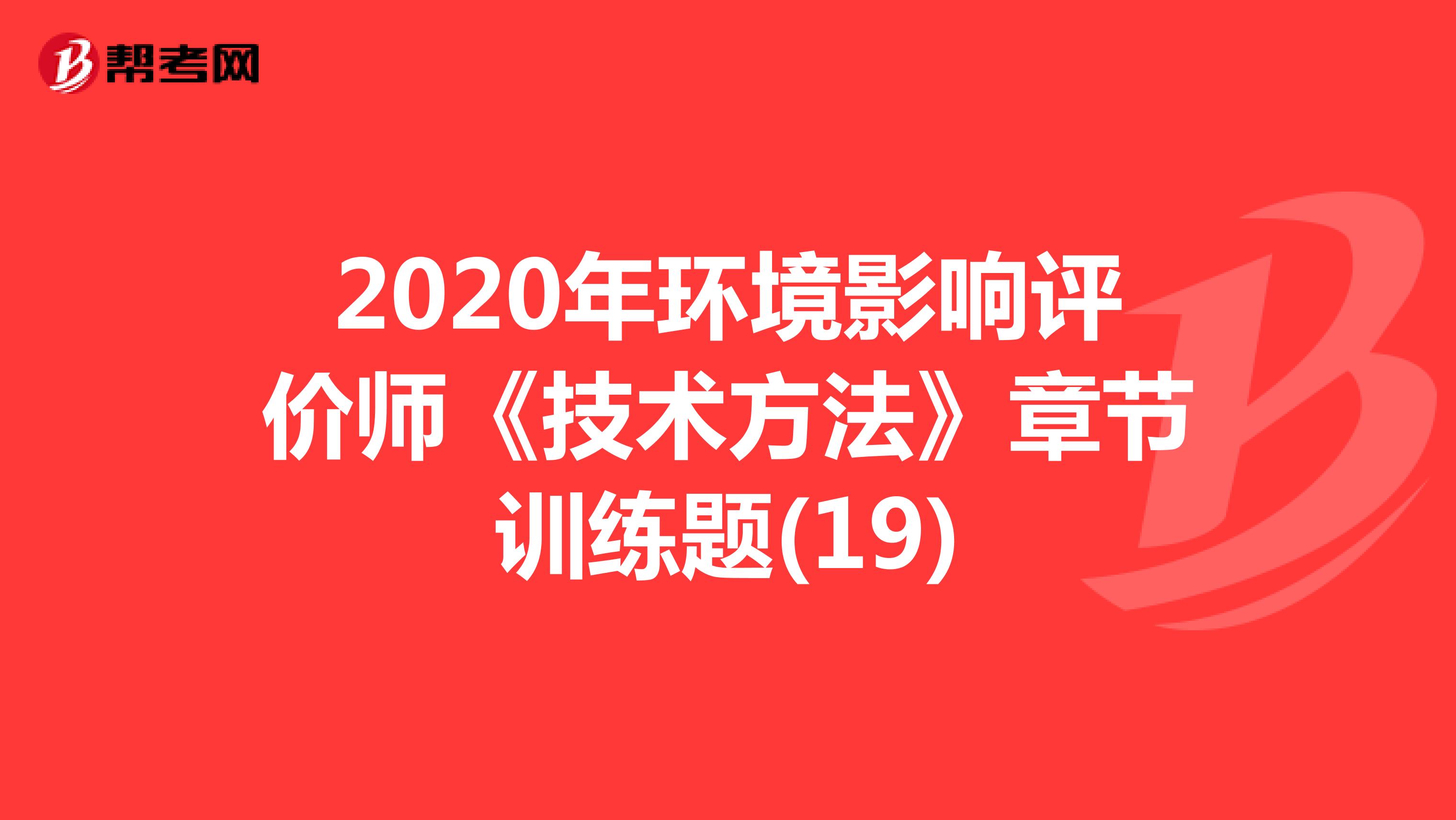 2020年环境影响评价师《技术方法》章节训练题(19)