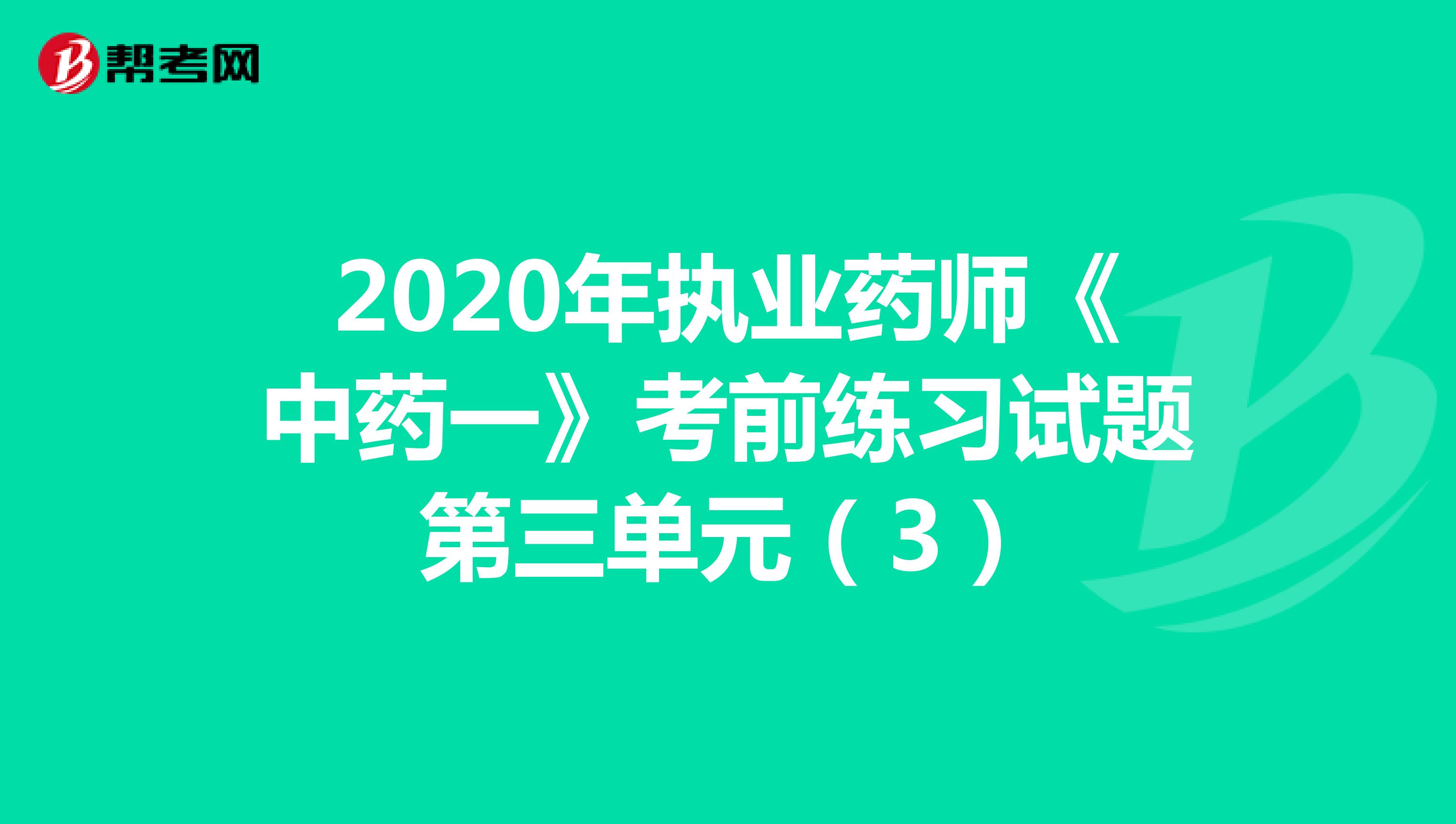 2020年执业药师《中药一》考前练习试题第三单元（3）