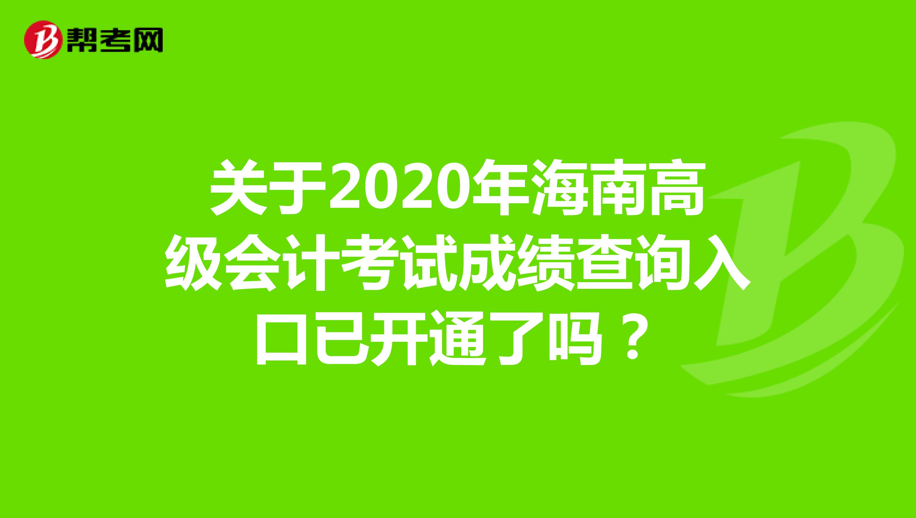 关于2020年海南高级会计考试成绩查询入口已开通了吗？