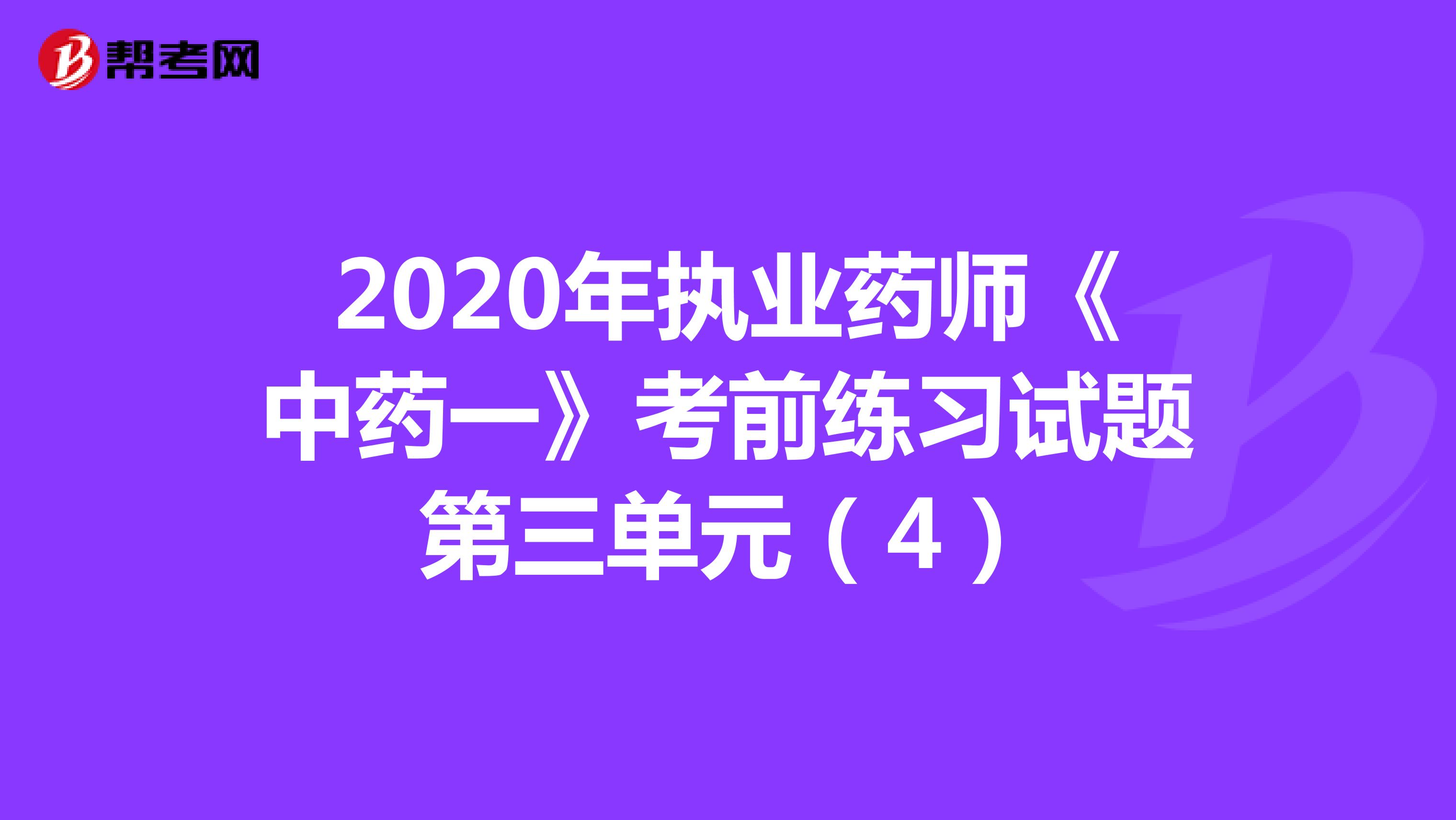 2020年执业药师《中药一》考前练习试题第三单元（4）