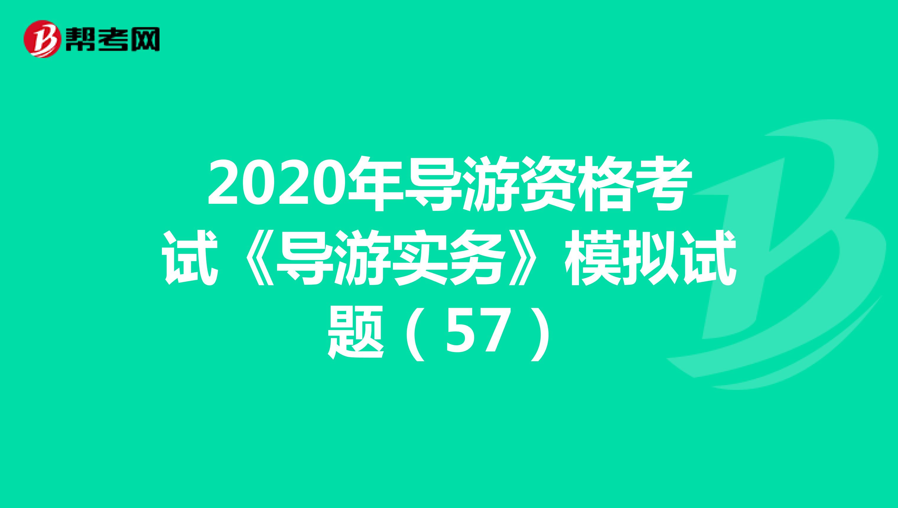 2020年导游资格考试《导游实务》模拟试题（57）