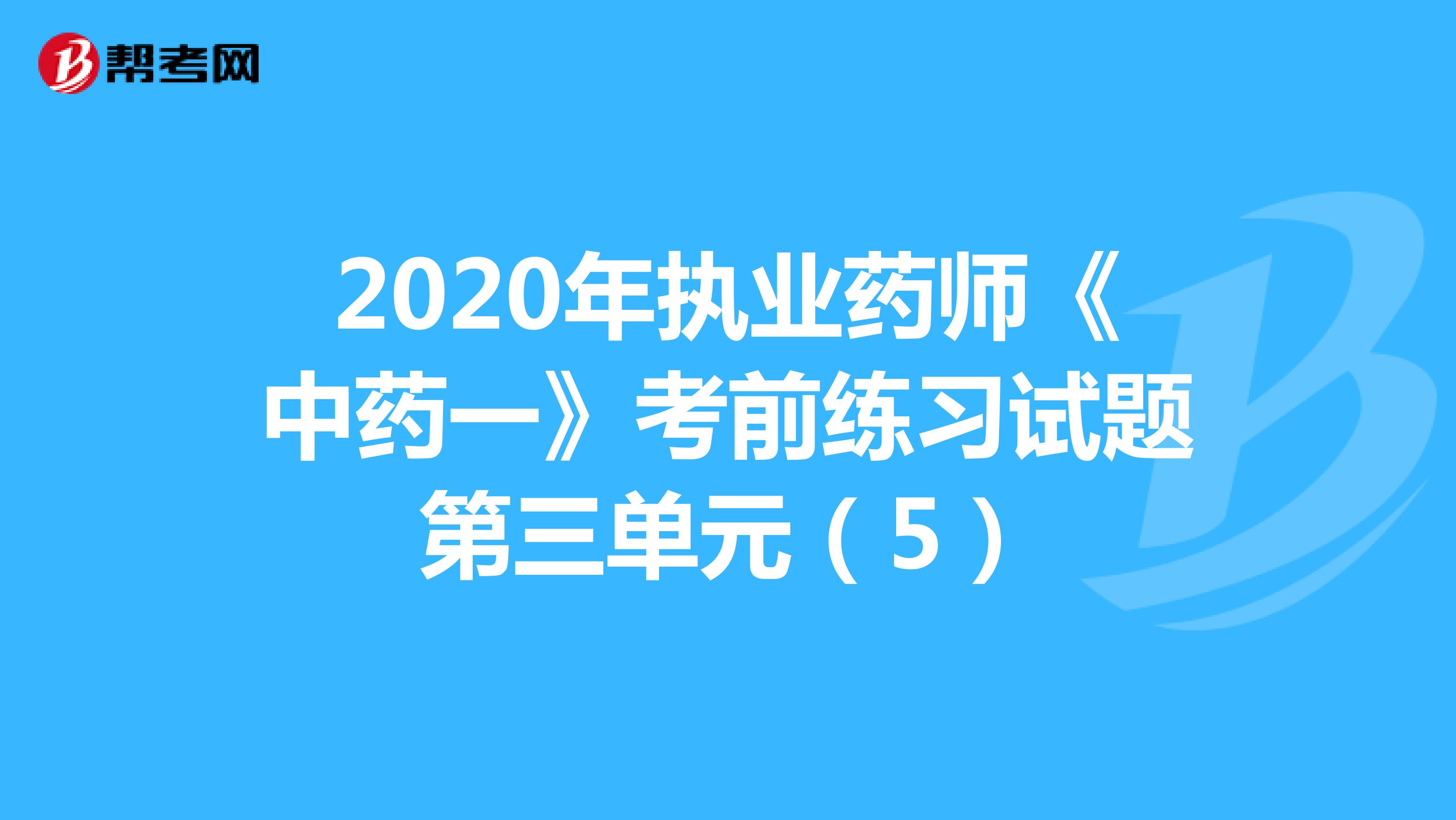 2020年执业药师《中药一》考前练习试题第三单元（5）