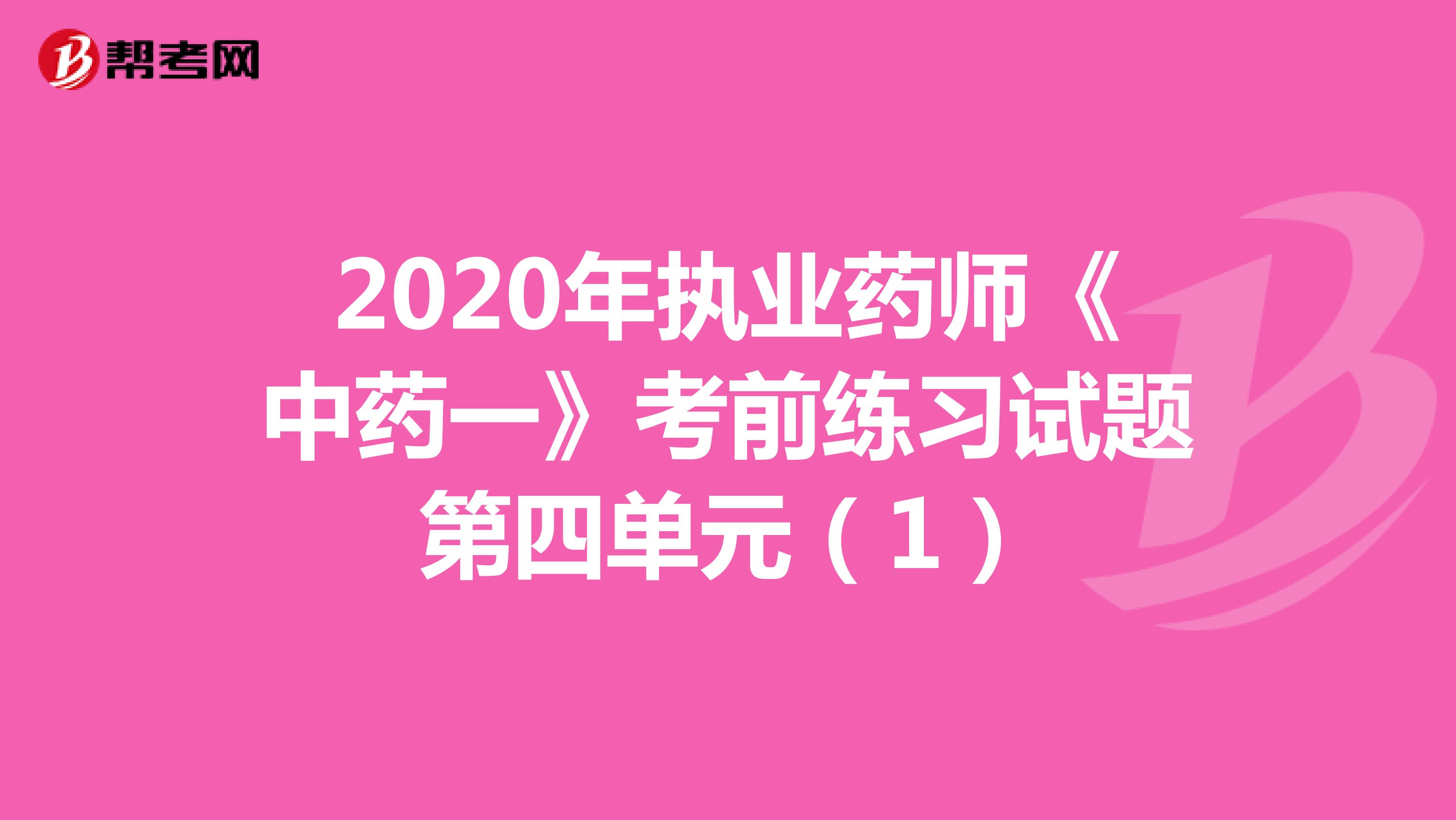 2020年执业药师《中药一》考前练习试题第四单元（1）