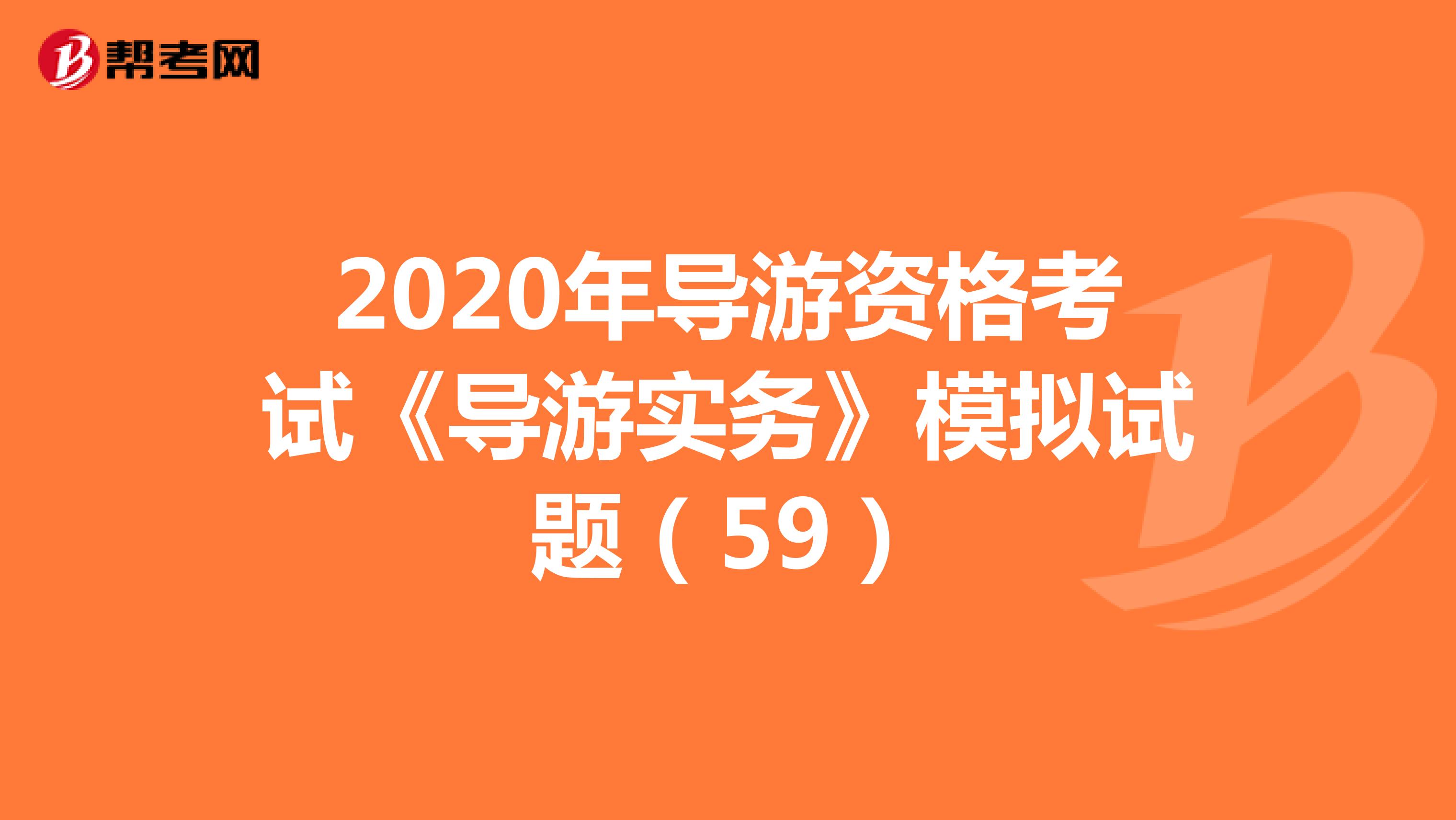 2020年导游资格考试《导游实务》模拟试题(59)