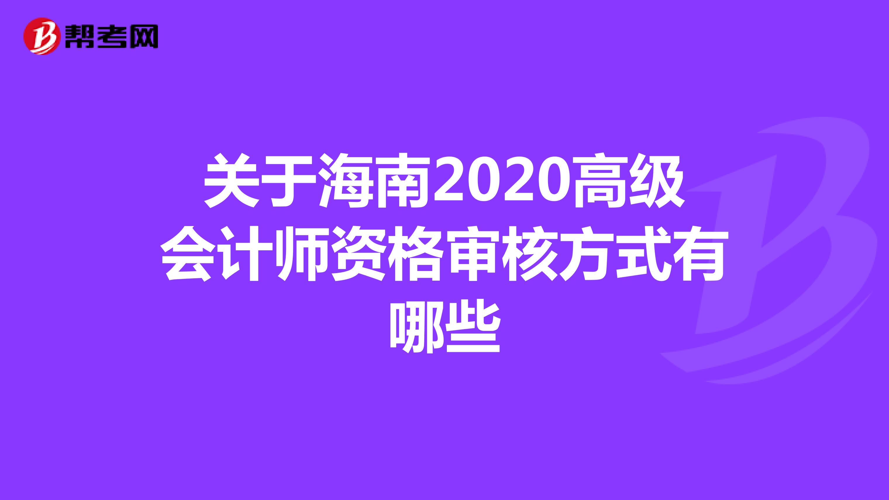关于海南2020高级会计师资格审核方式有哪些