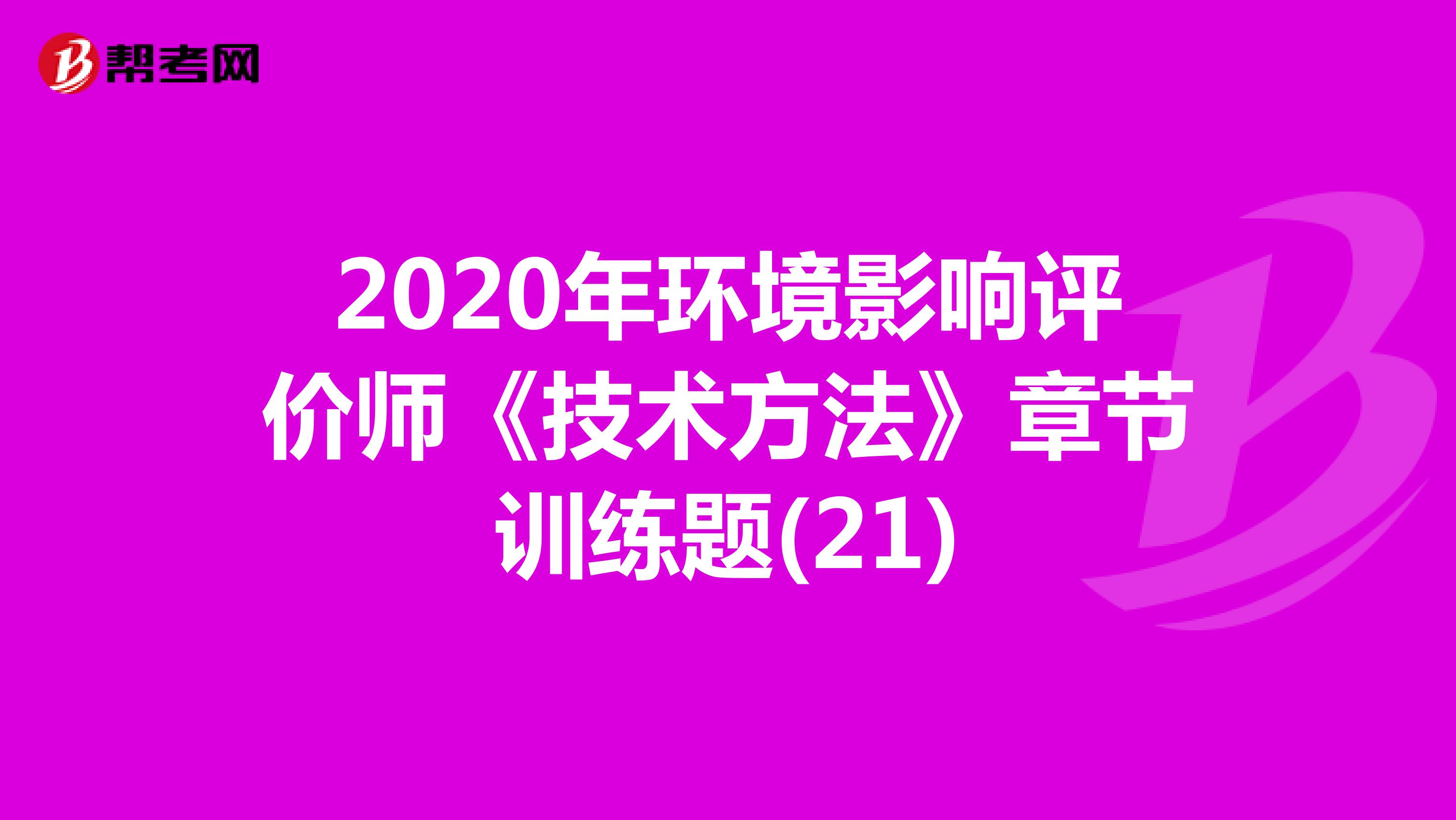 2020年环境影响评价师《技术方法》章节训练题(21)
