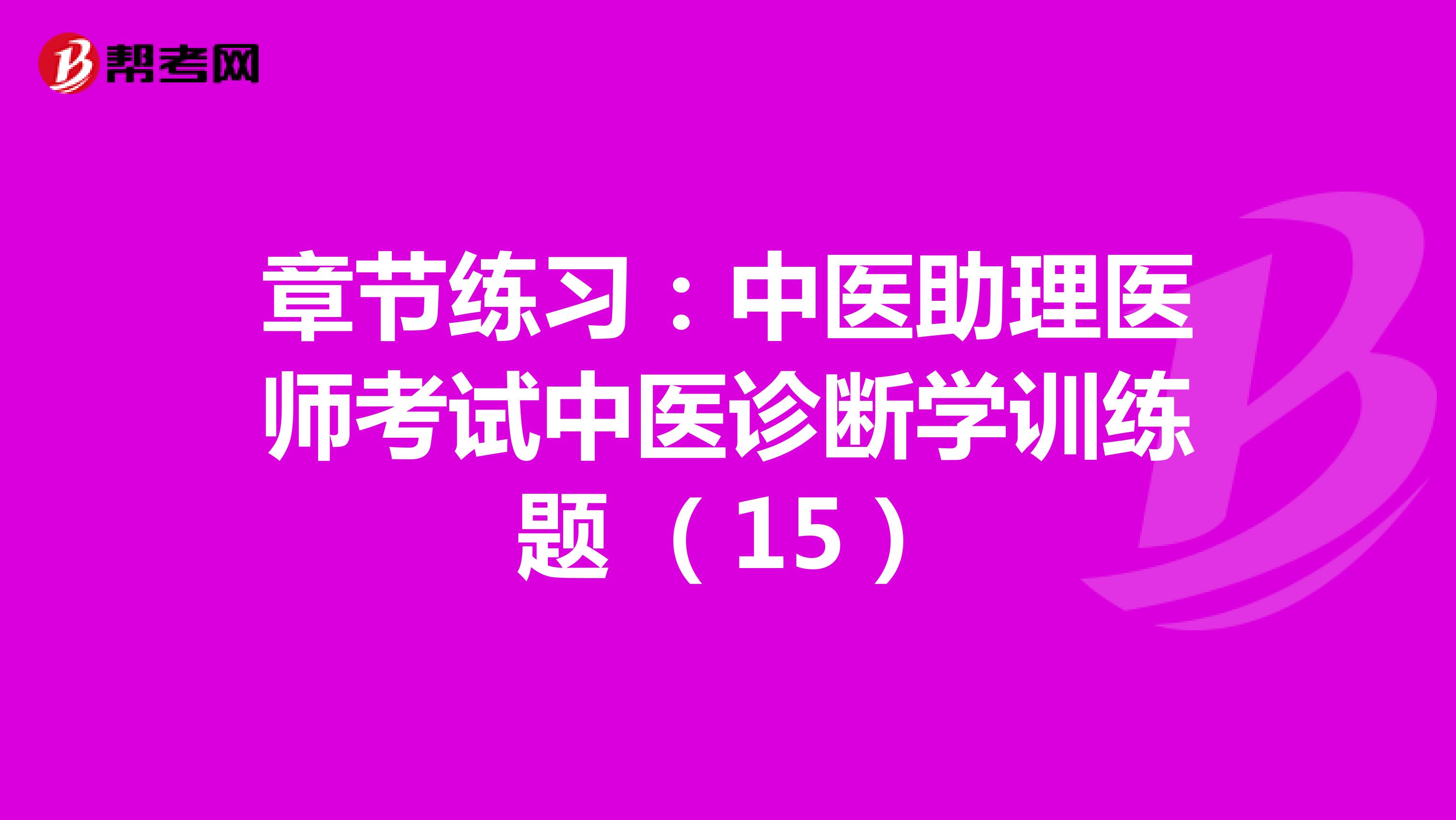 章节练习：中医助理医师考试中医诊断学训练题 （15）