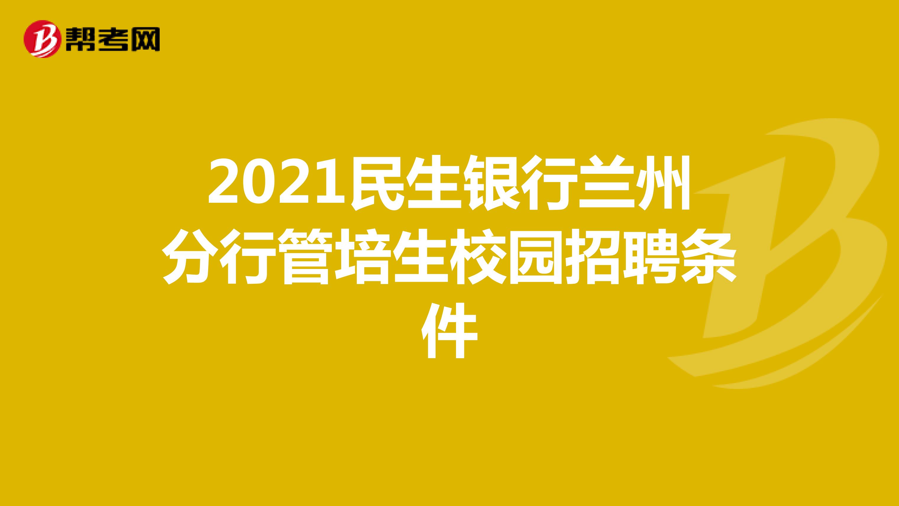 2021民生银行兰州分行管培生校园招聘条件