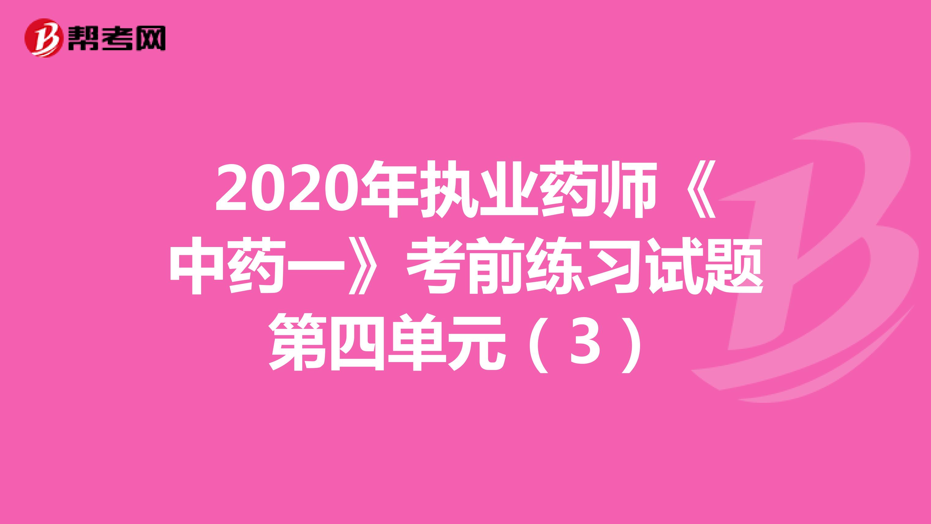 2020年执业药师《中药一》考前练习试题第四单元（3）