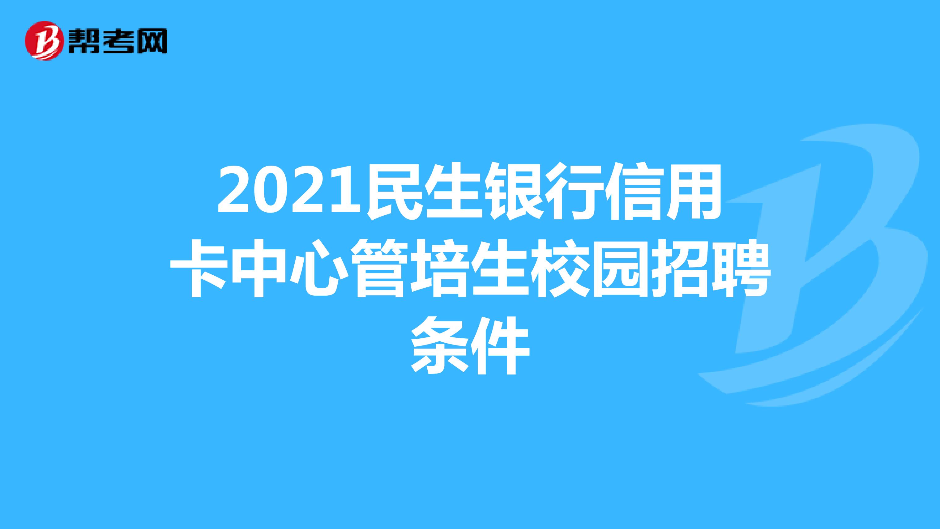 2021民生银行信用卡中心管培生校园招聘条件