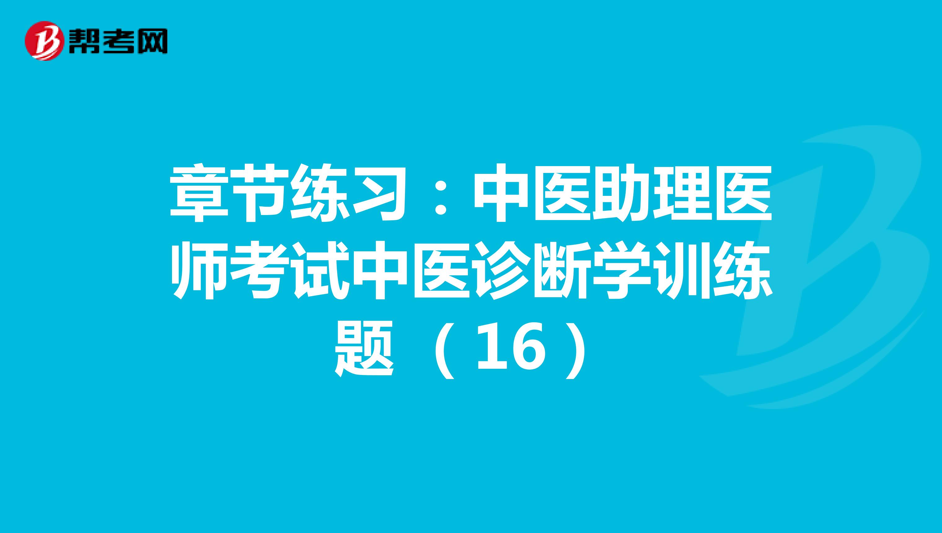 章节练习：中医助理医师考试中医诊断学训练题 （16）