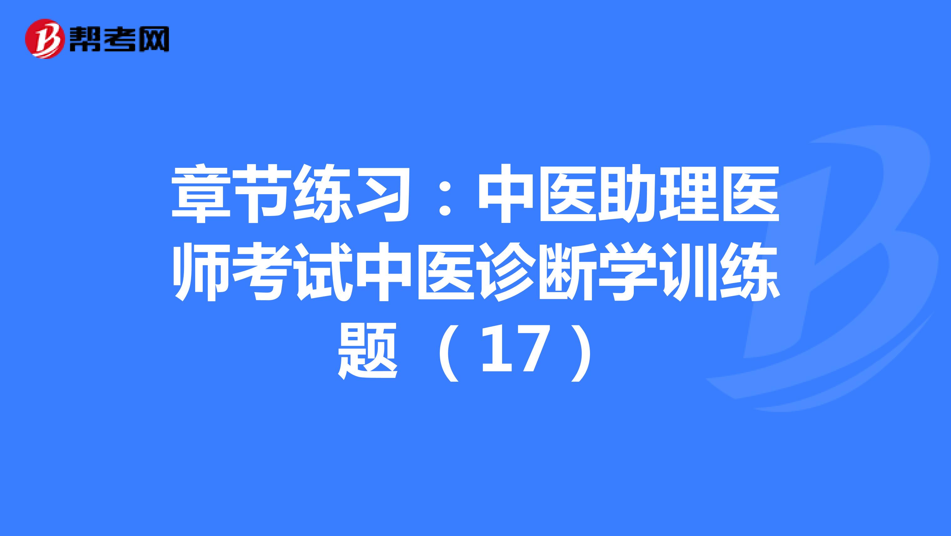 章节练习：中医助理医师考试中医诊断学训练题 （17）