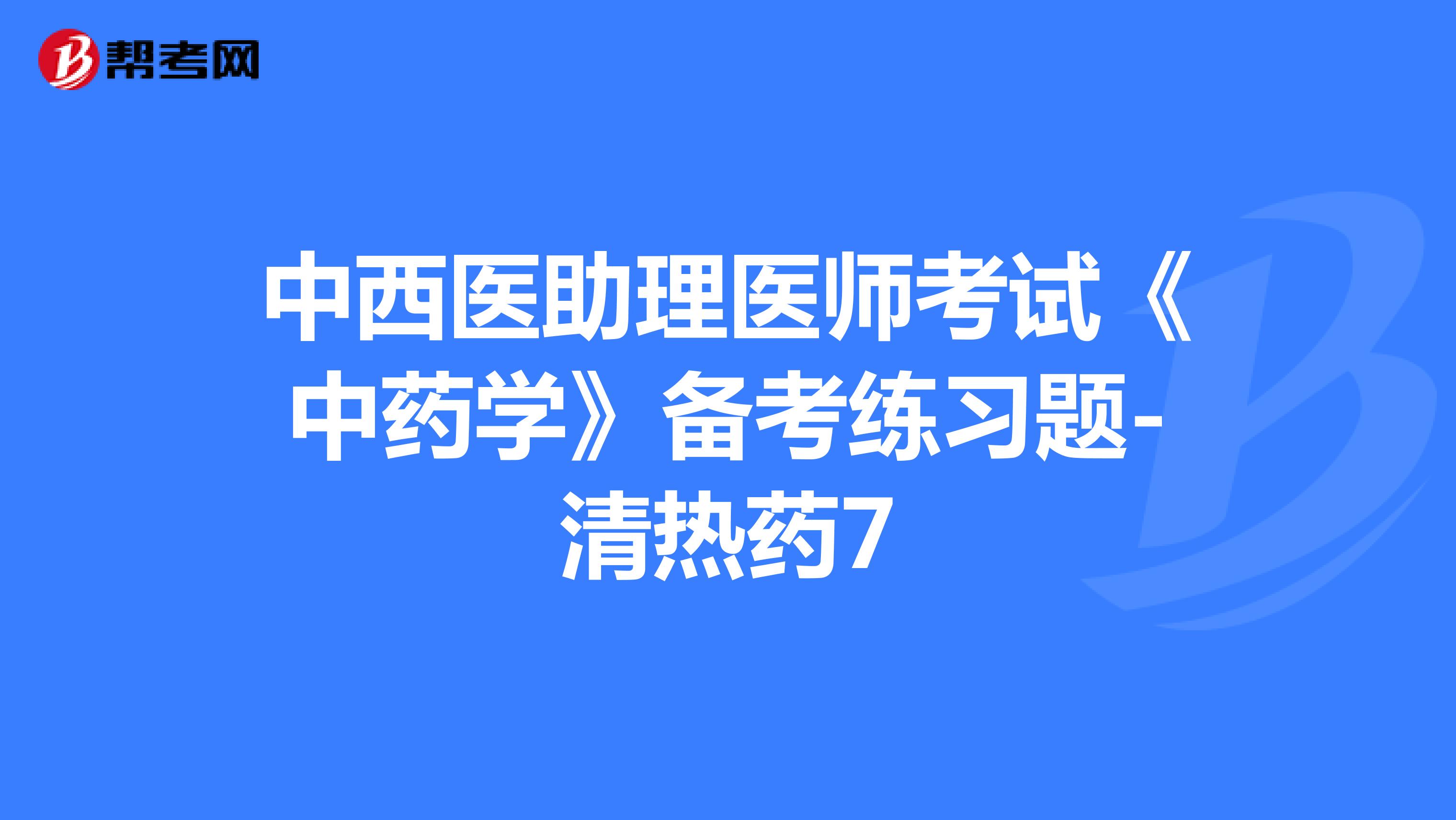中西医助理医师考试《中药学》备考练习题-清热药7