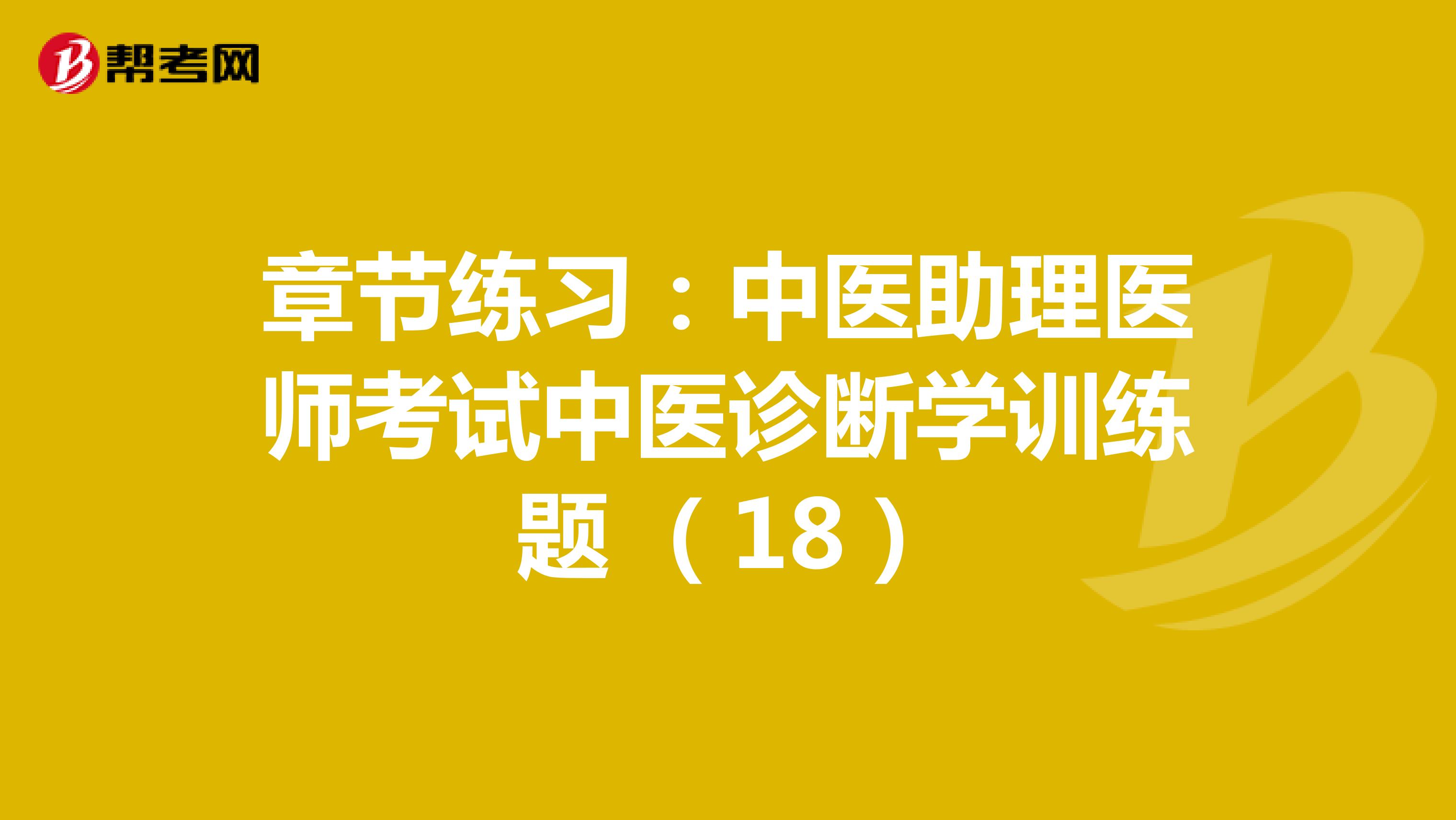 章节练习：中医助理医师考试中医诊断学训练题 （18）