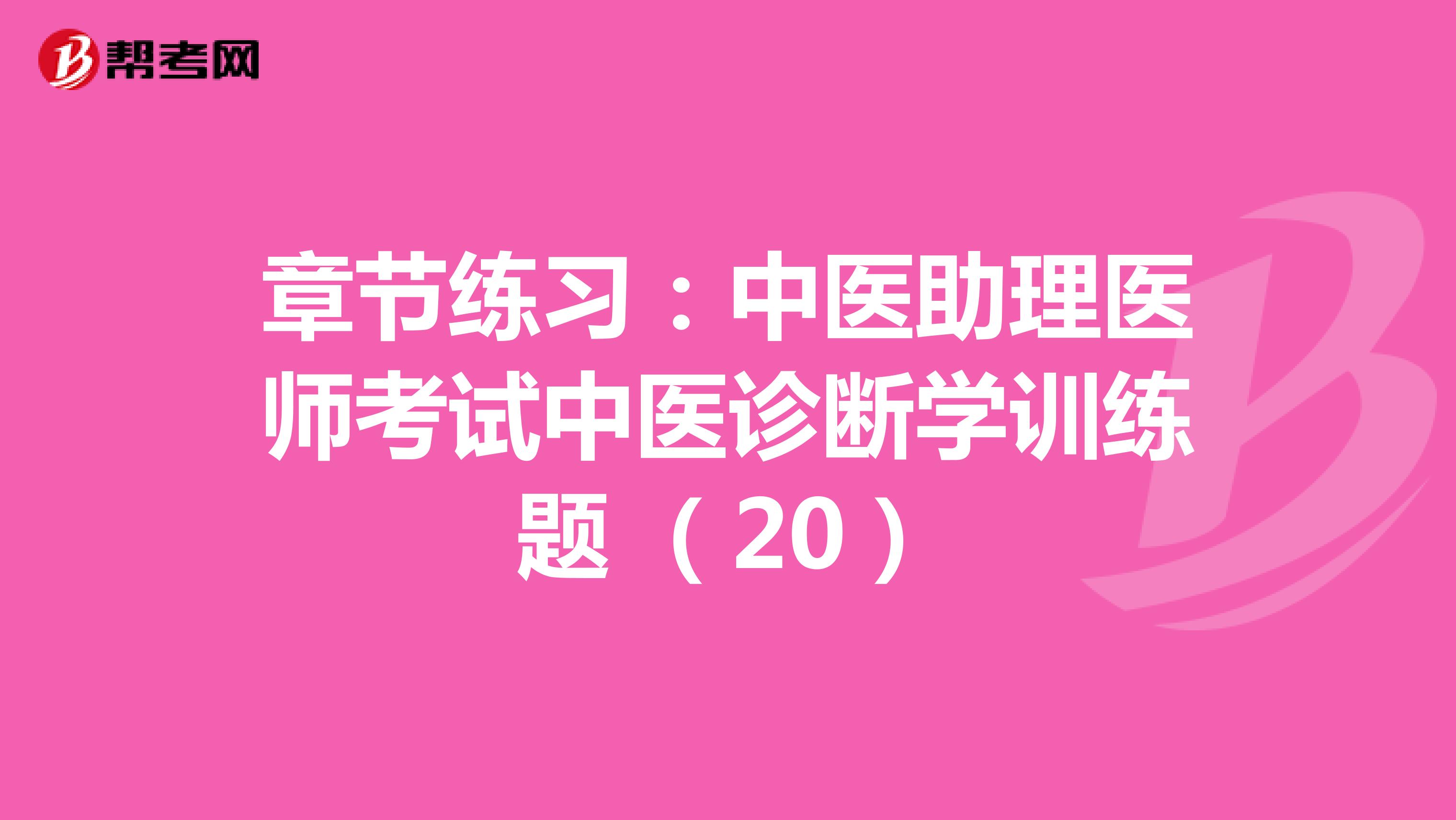 章节练习：中医助理医师考试中医诊断学训练题 （20）
