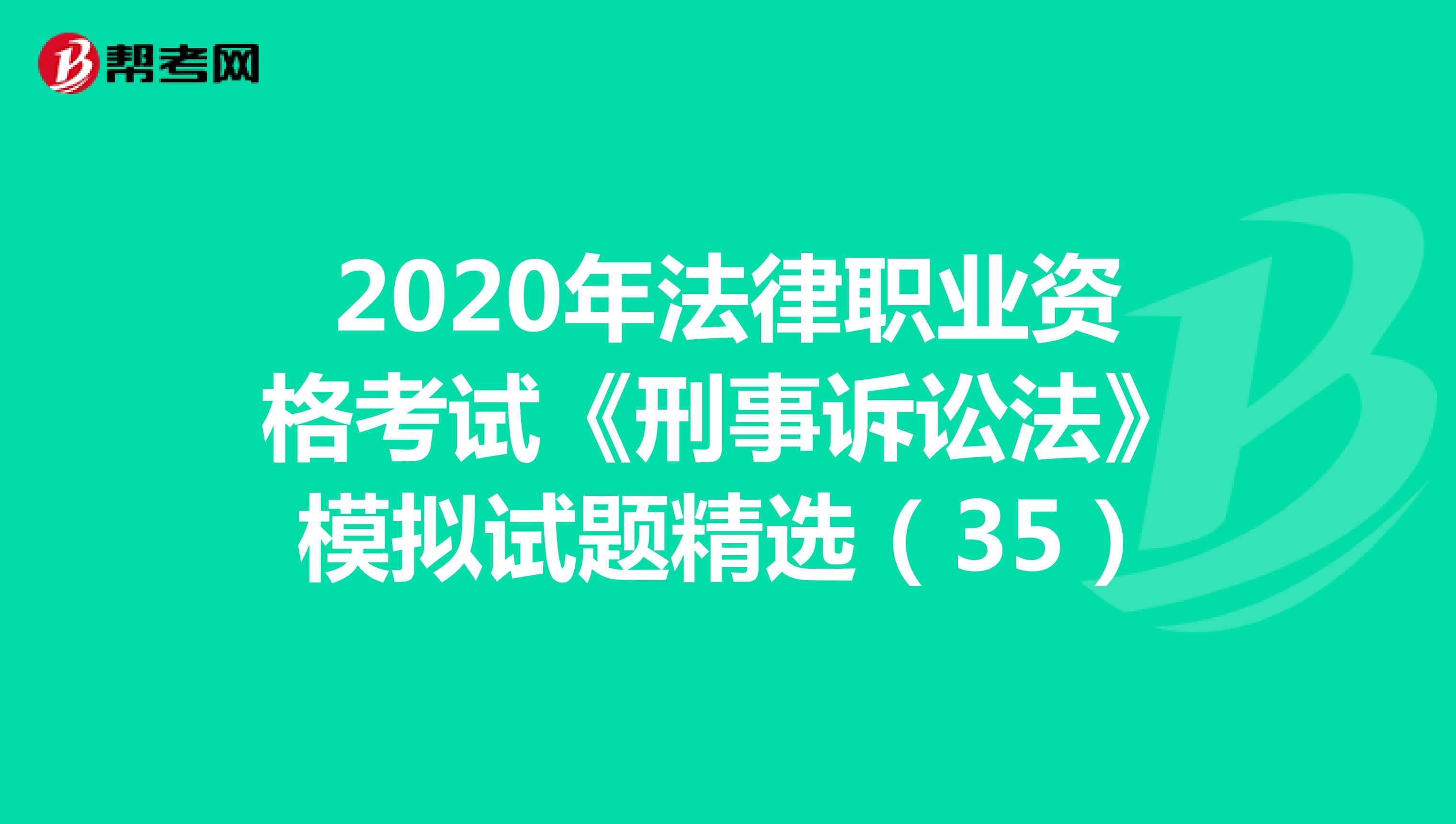 2020年法律职业资格考试《刑事诉讼法》模拟试题精选（35）