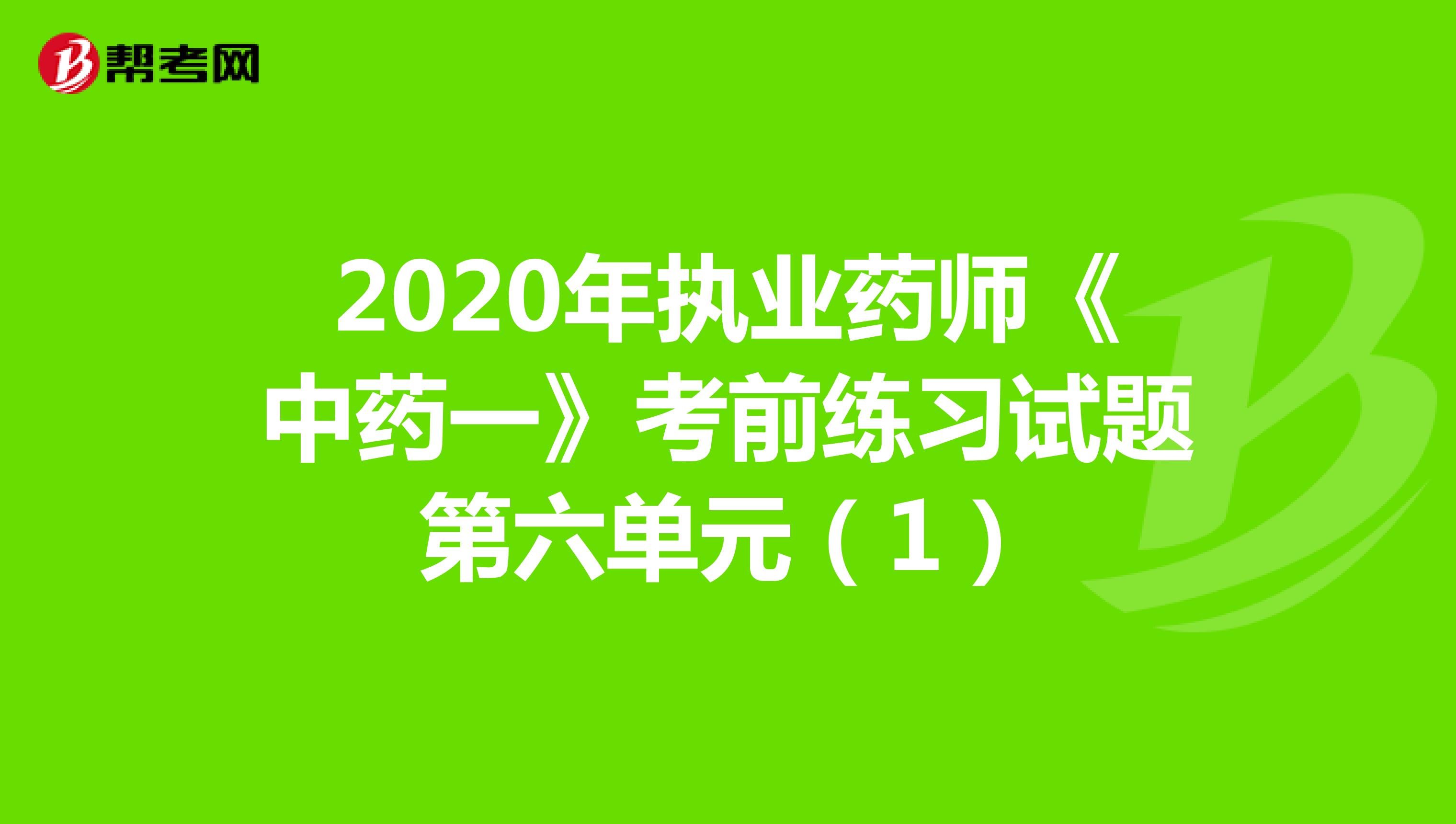 2020年执业药师《中药一》考前练习试题第六单元（1）