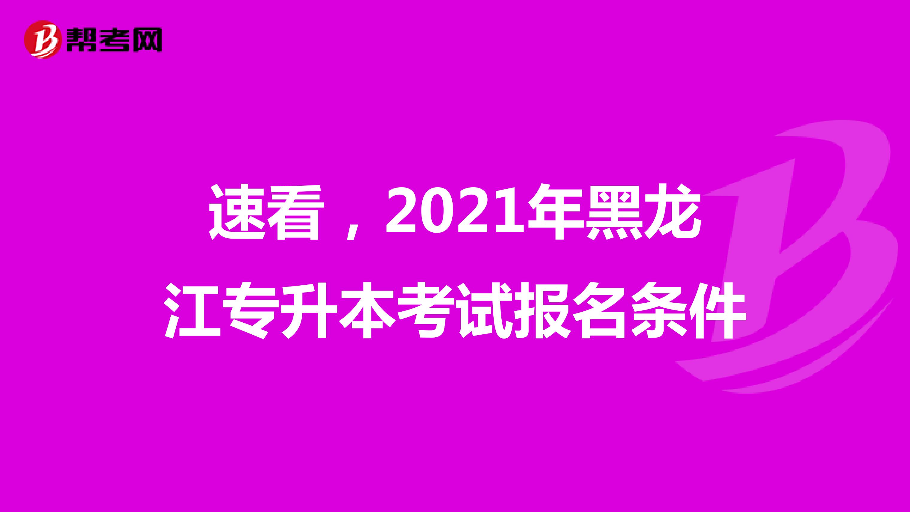 速看，2021年黑龙江专升本考试报名条件