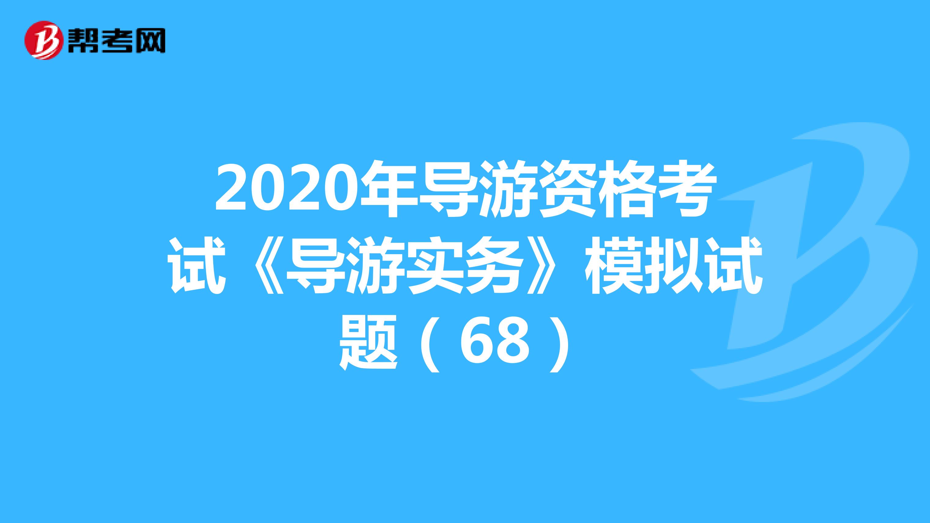 2020年导游资格考试《导游实务》模拟试题（68）