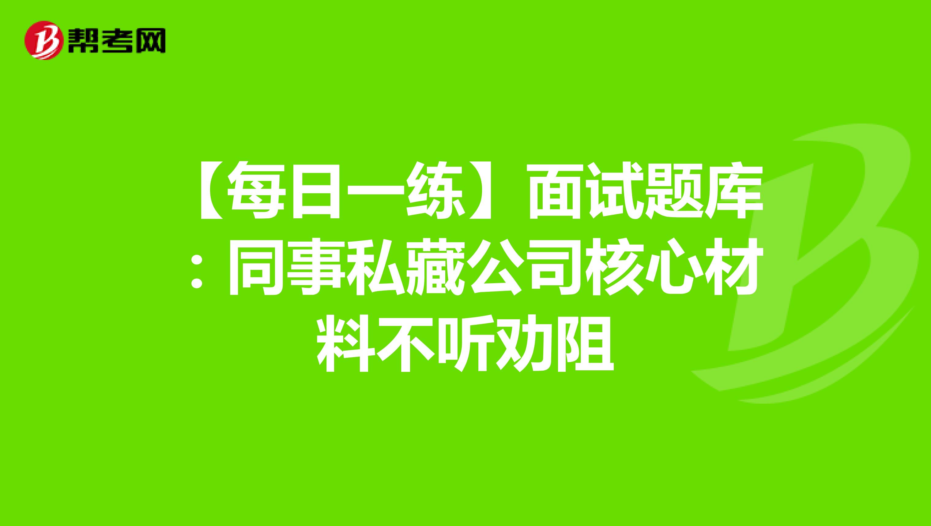 【每日一练】面试题库：同事私藏公司核心材料不听劝阻