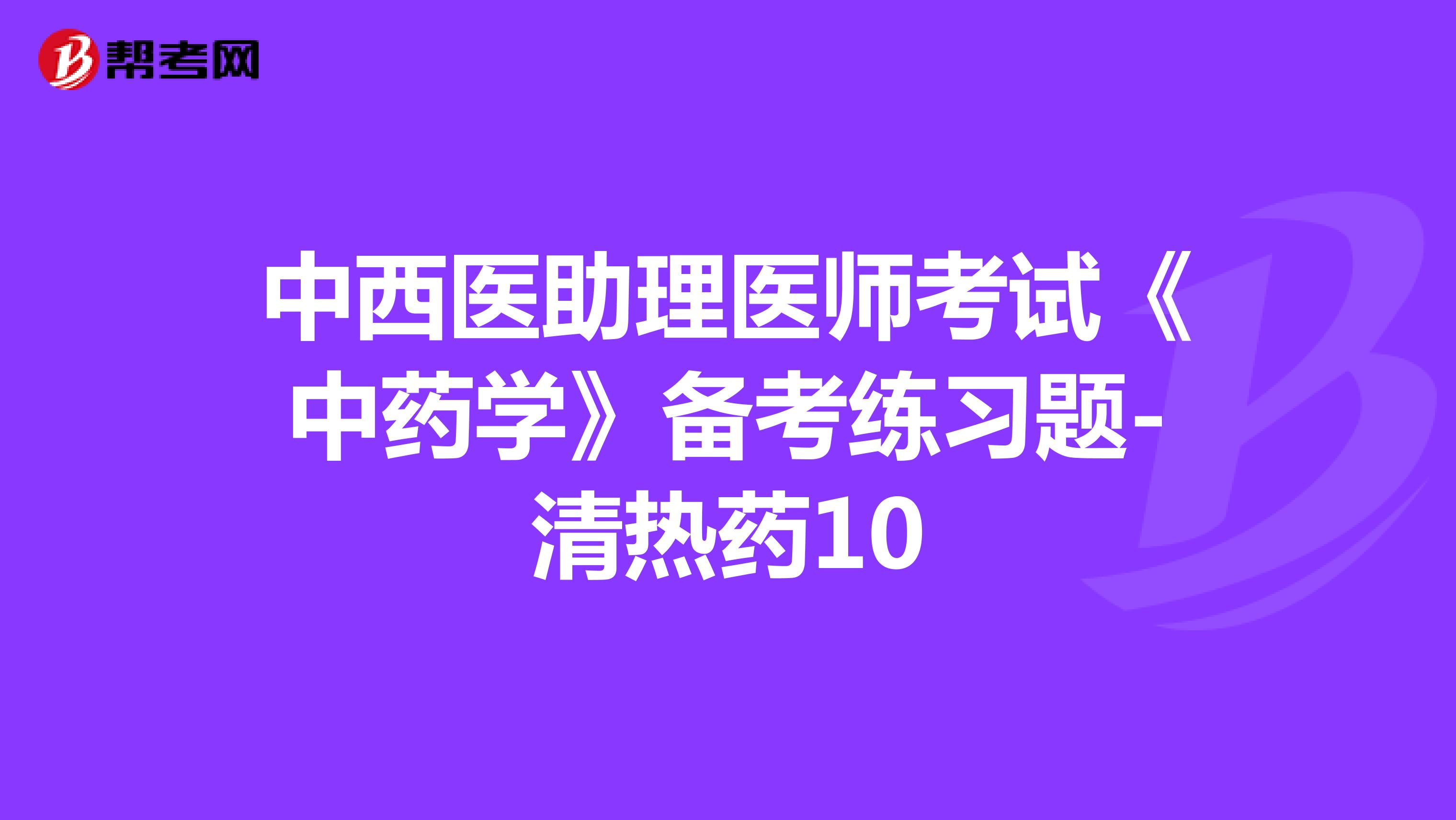 中西医助理医师考试《中药学》备考练习题-清热药10