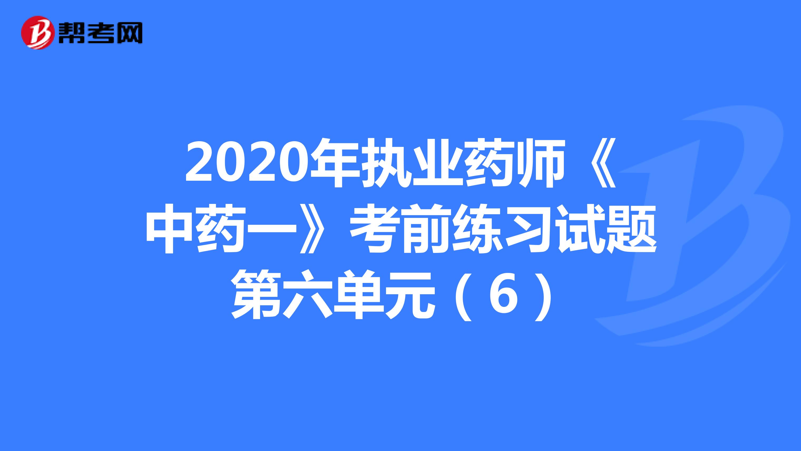 2020年执业药师《中药一》考前练习试题第六单元（6）