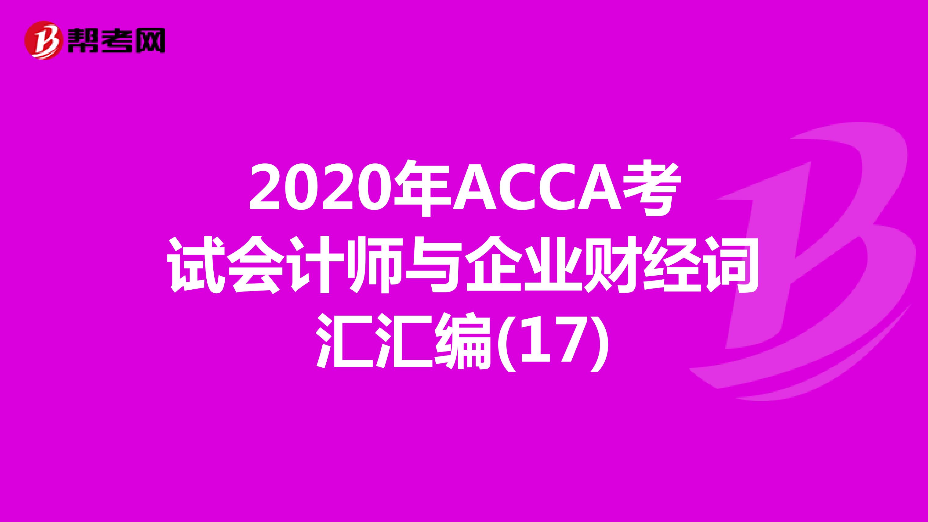 2020年ACCA考试会计师与企业财经词汇汇编(17)
