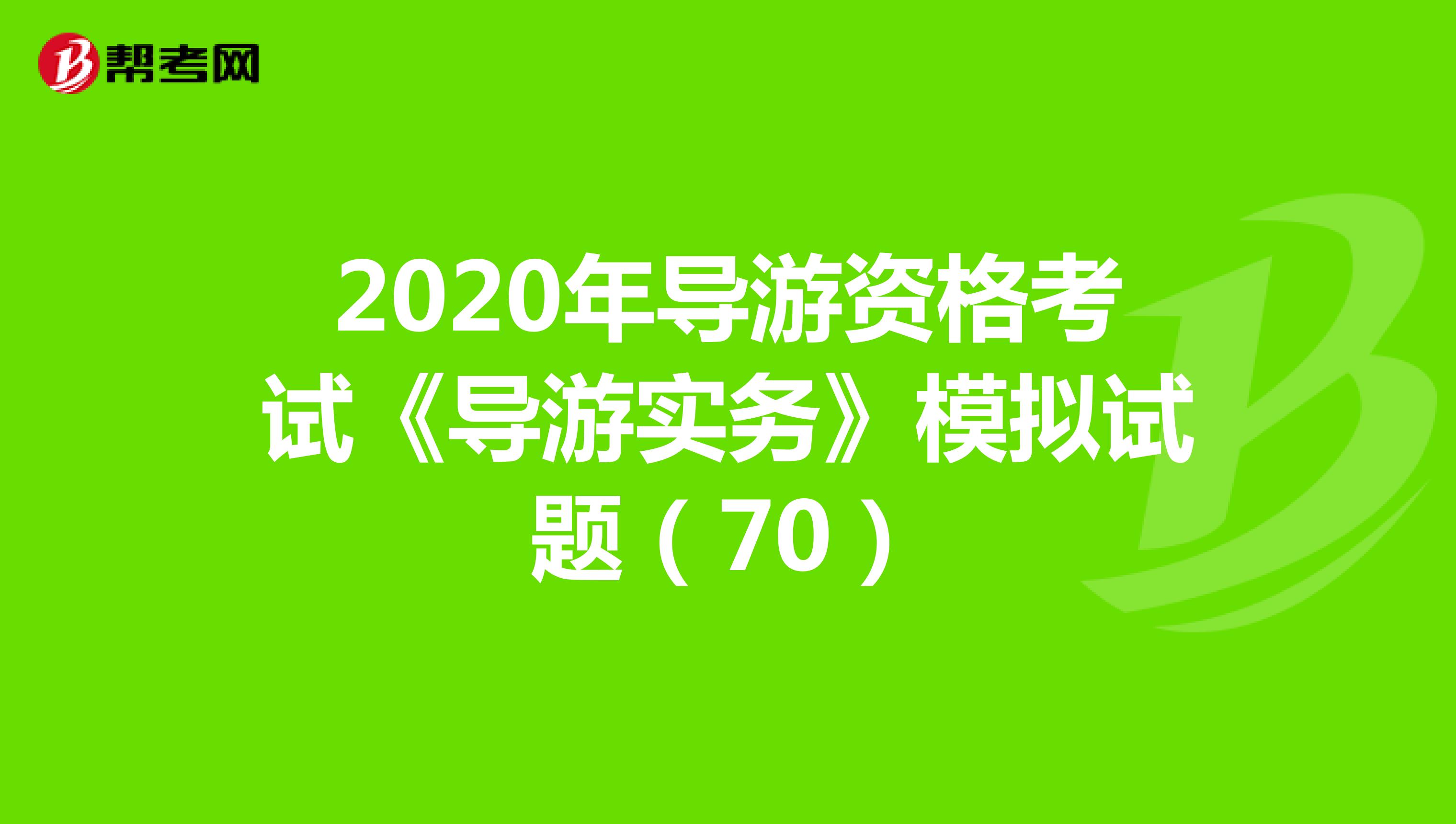 2020年导游资格考试《导游实务》模拟试题（70）
