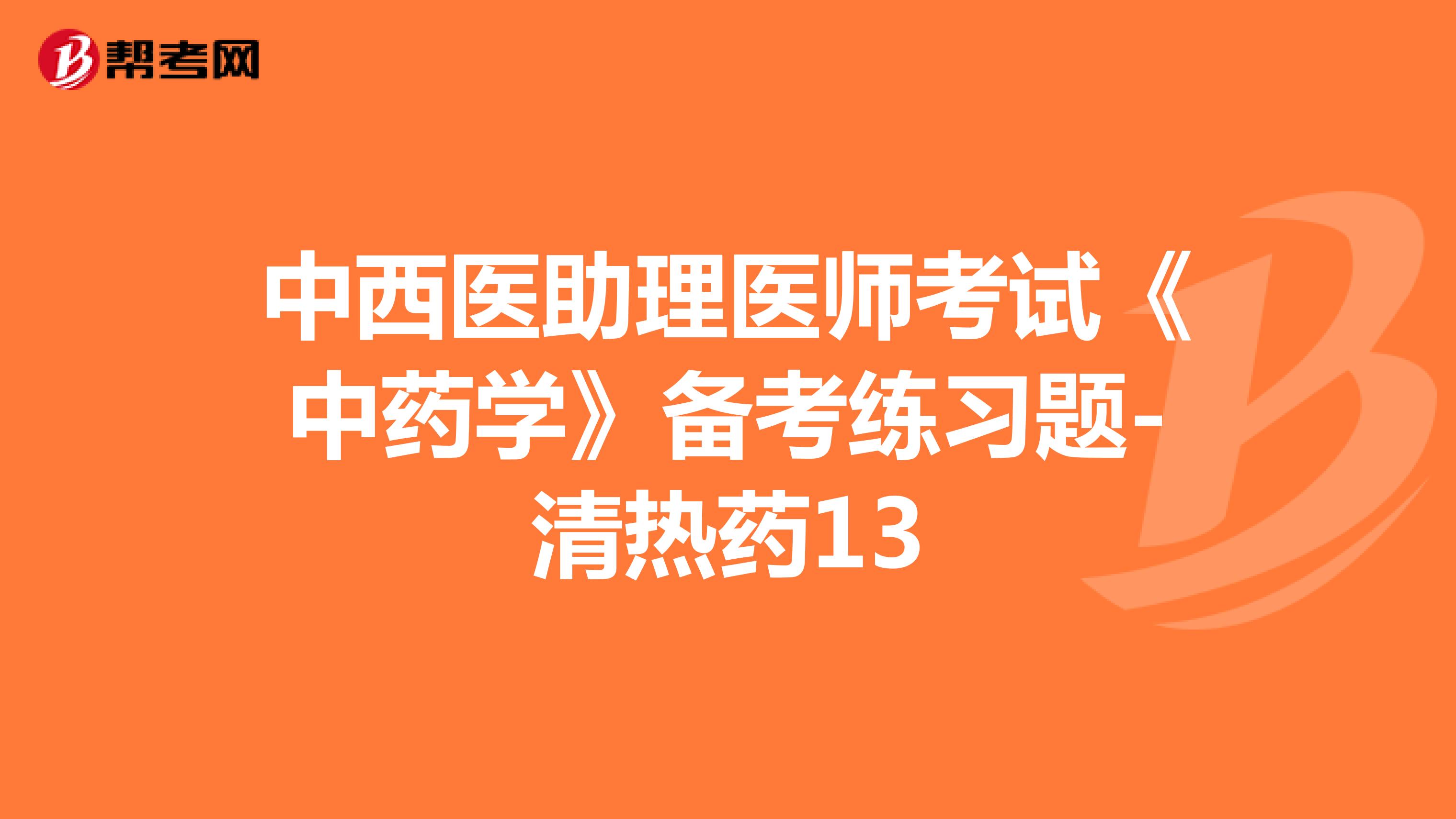 中西医助理医师考试《中药学》备考练习题-清热药13