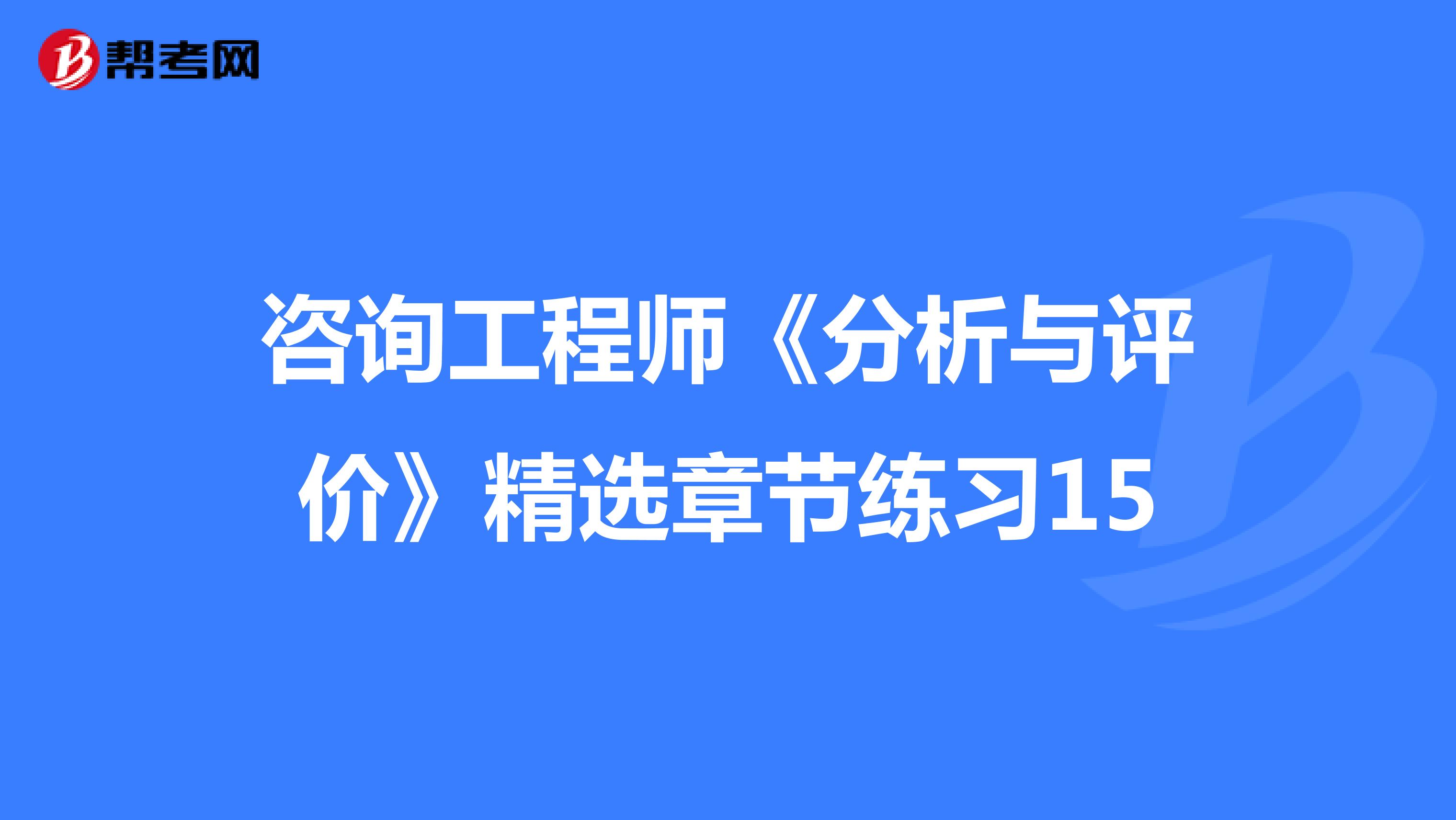 咨询工程师《分析与评价》精选章节练习15