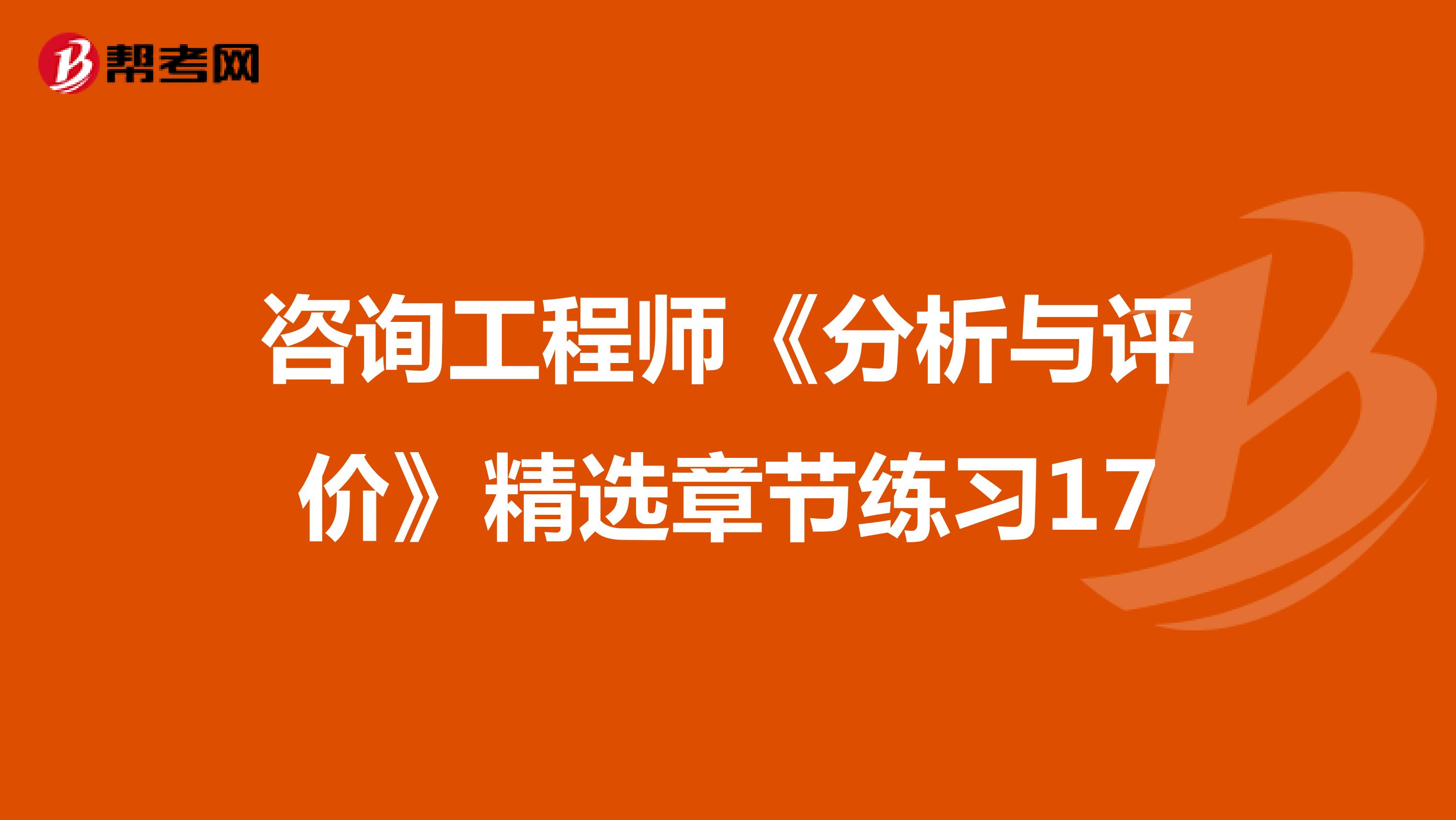 咨询工程师《分析与评价》精选章节练习17