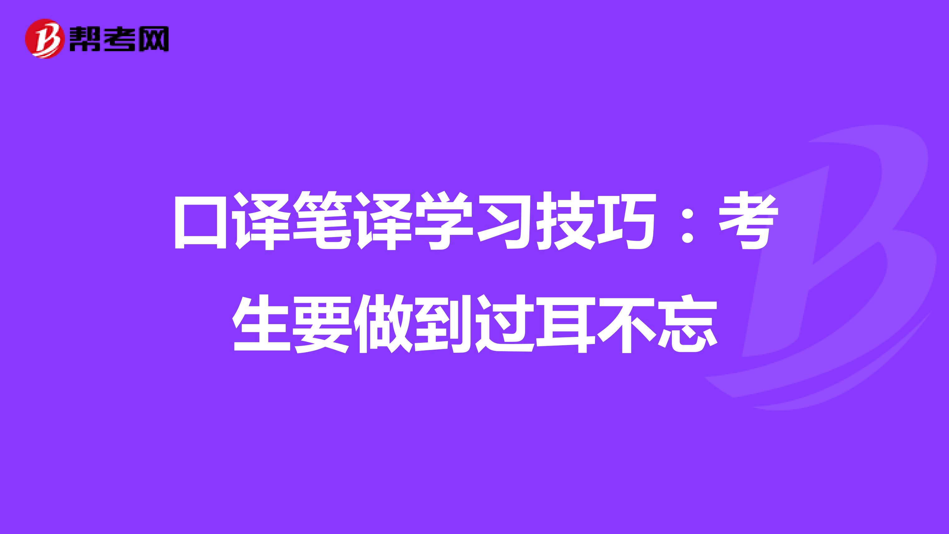 口译笔译学习技巧：考生要做到过耳不忘